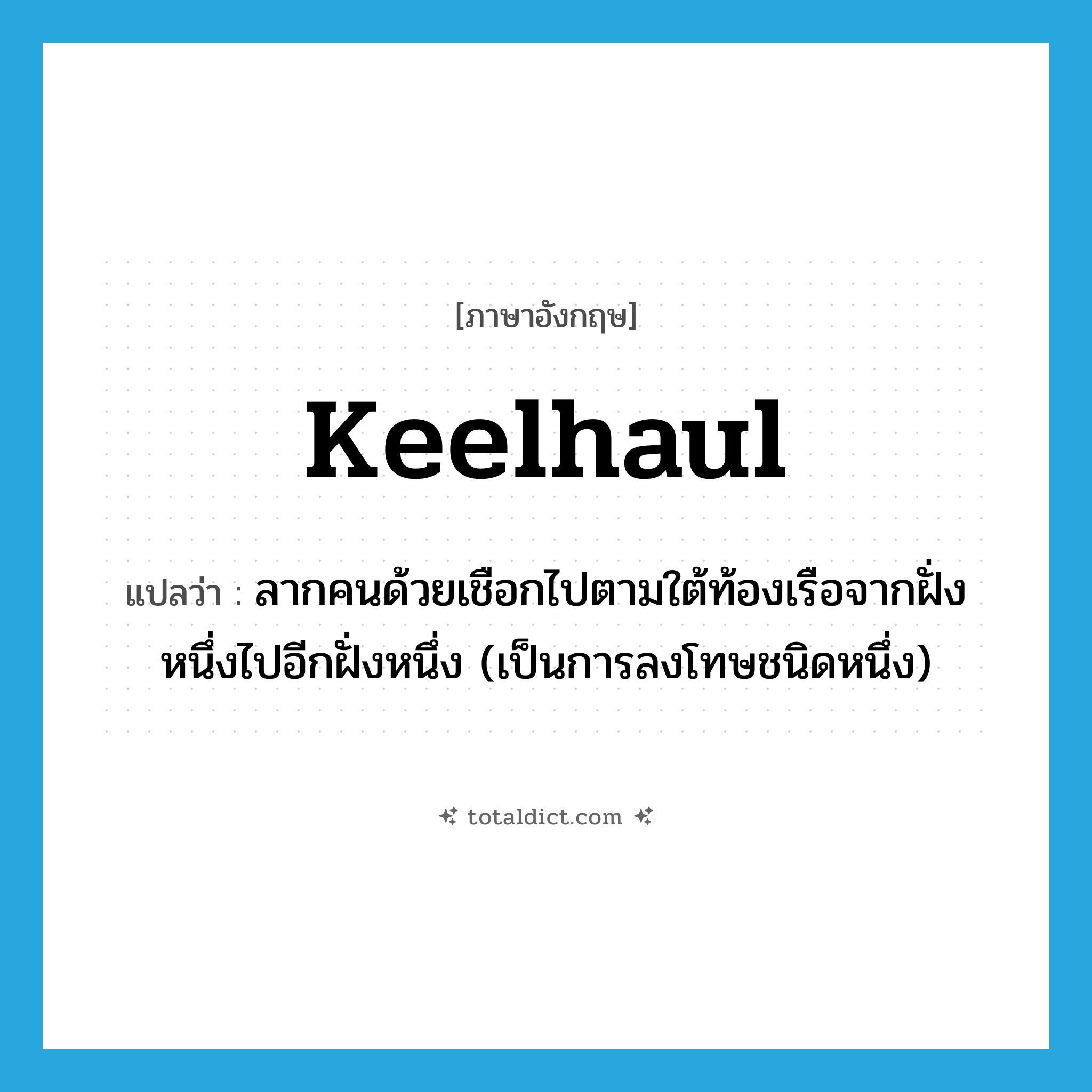 keelhaul แปลว่า?, คำศัพท์ภาษาอังกฤษ keelhaul แปลว่า ลากคนด้วยเชือกไปตามใต้ท้องเรือจากฝั่งหนึ่งไปอีกฝั่งหนึ่ง (เป็นการลงโทษชนิดหนึ่ง) ประเภท VT หมวด VT