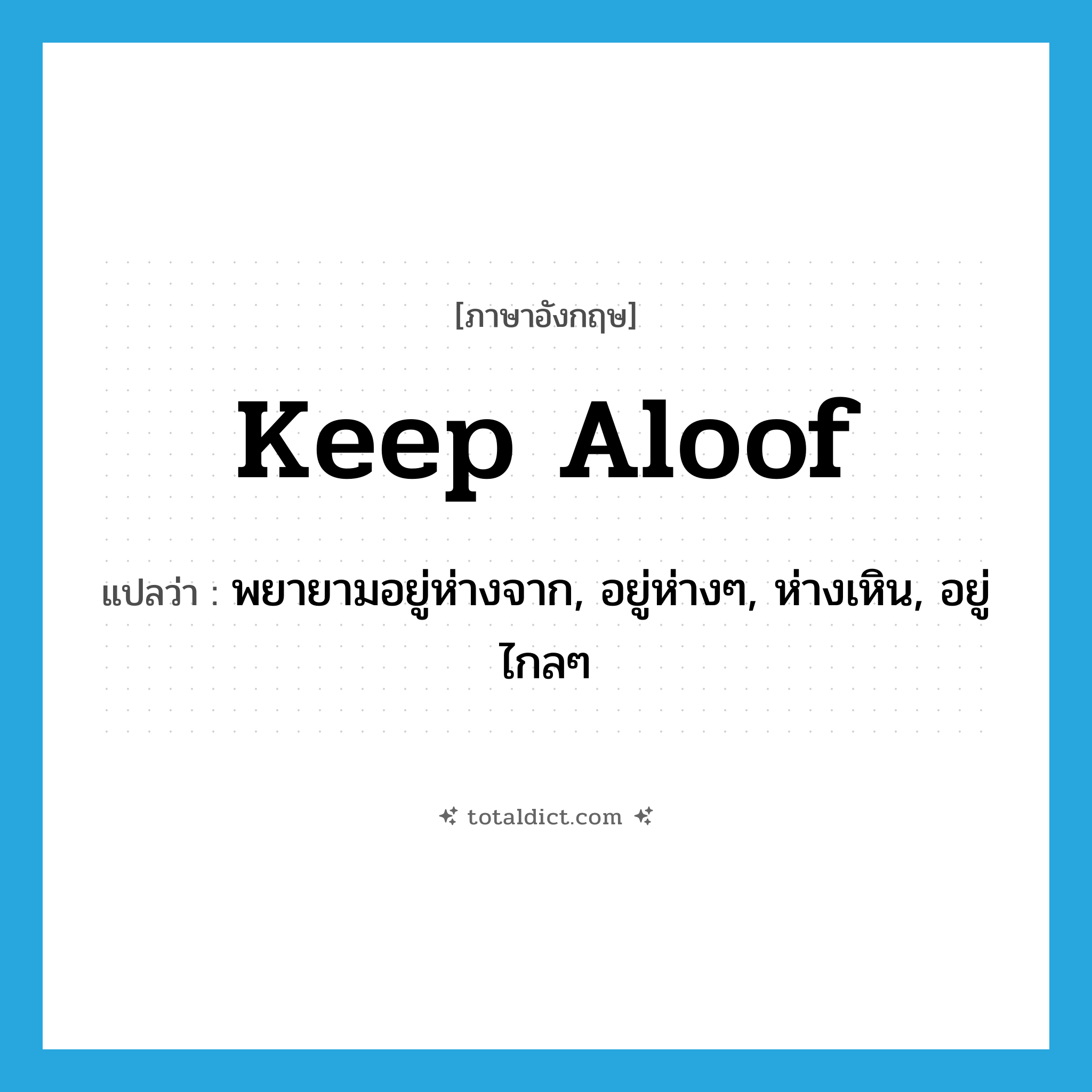 keep aloof แปลว่า?, คำศัพท์ภาษาอังกฤษ keep aloof แปลว่า พยายามอยู่ห่างจาก, อยู่ห่างๆ, ห่างเหิน, อยู่ไกลๆ ประเภท PHRV หมวด PHRV