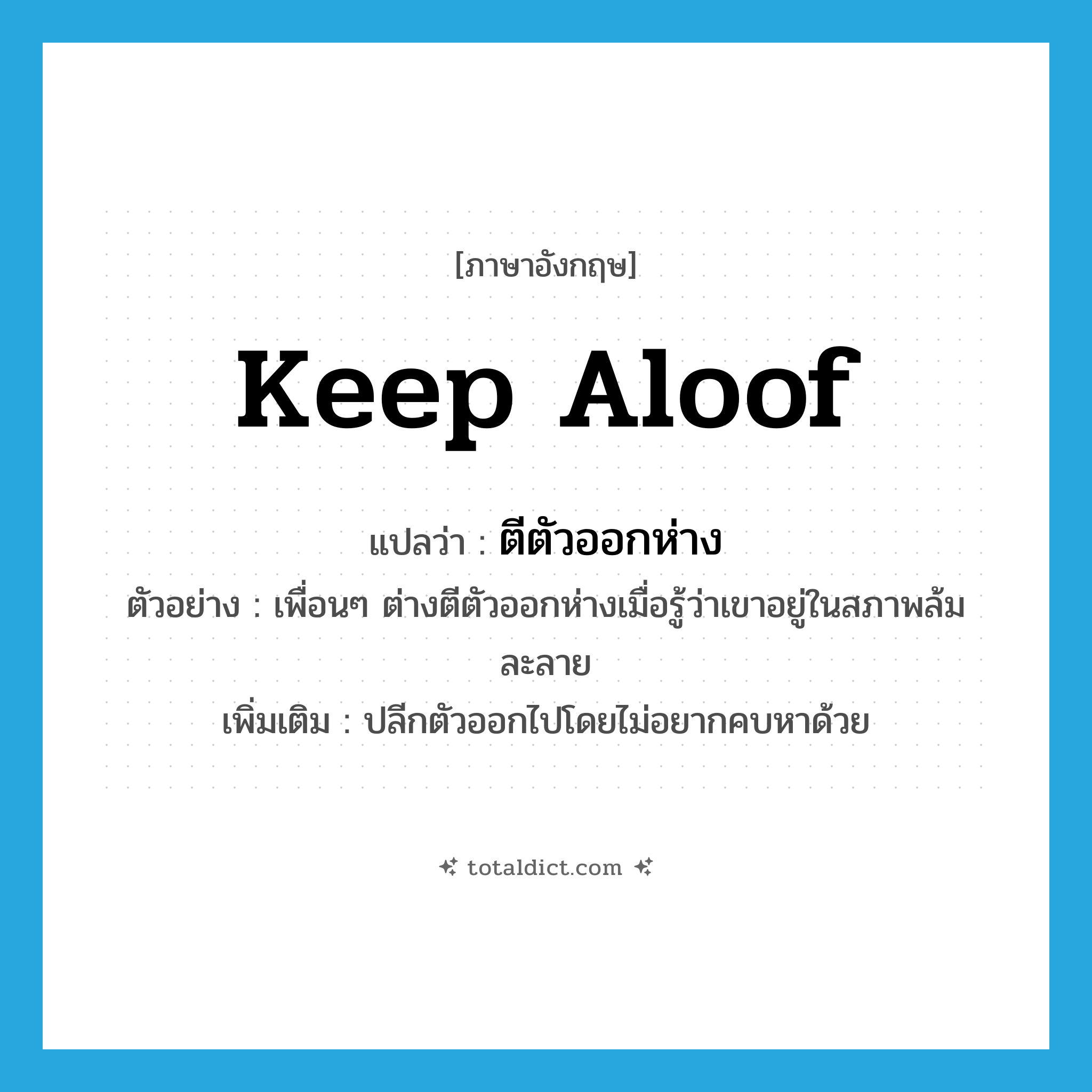 keep aloof แปลว่า?, คำศัพท์ภาษาอังกฤษ keep aloof แปลว่า ตีตัวออกห่าง ประเภท V ตัวอย่าง เพื่อนๆ ต่างตีตัวออกห่างเมื่อรู้ว่าเขาอยู่ในสภาพล้มละลาย เพิ่มเติม ปลีกตัวออกไปโดยไม่อยากคบหาด้วย หมวด V