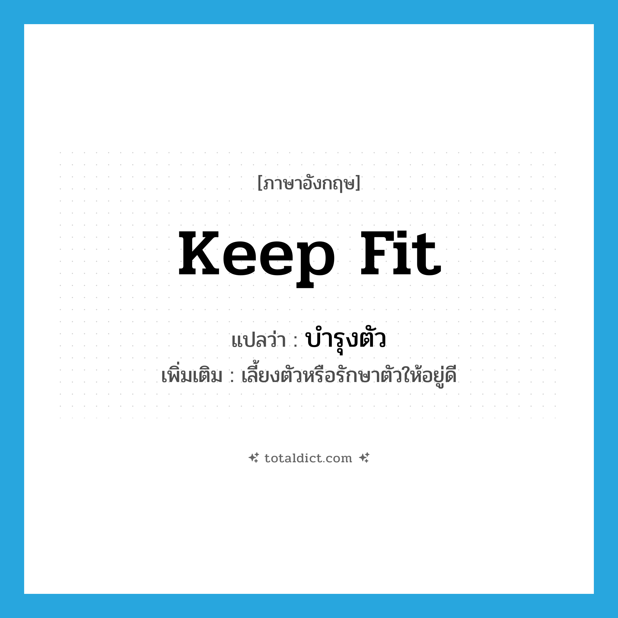 keep fit แปลว่า?, คำศัพท์ภาษาอังกฤษ keep fit แปลว่า บำรุงตัว ประเภท V เพิ่มเติม เลี้ยงตัวหรือรักษาตัวให้อยู่ดี หมวด V