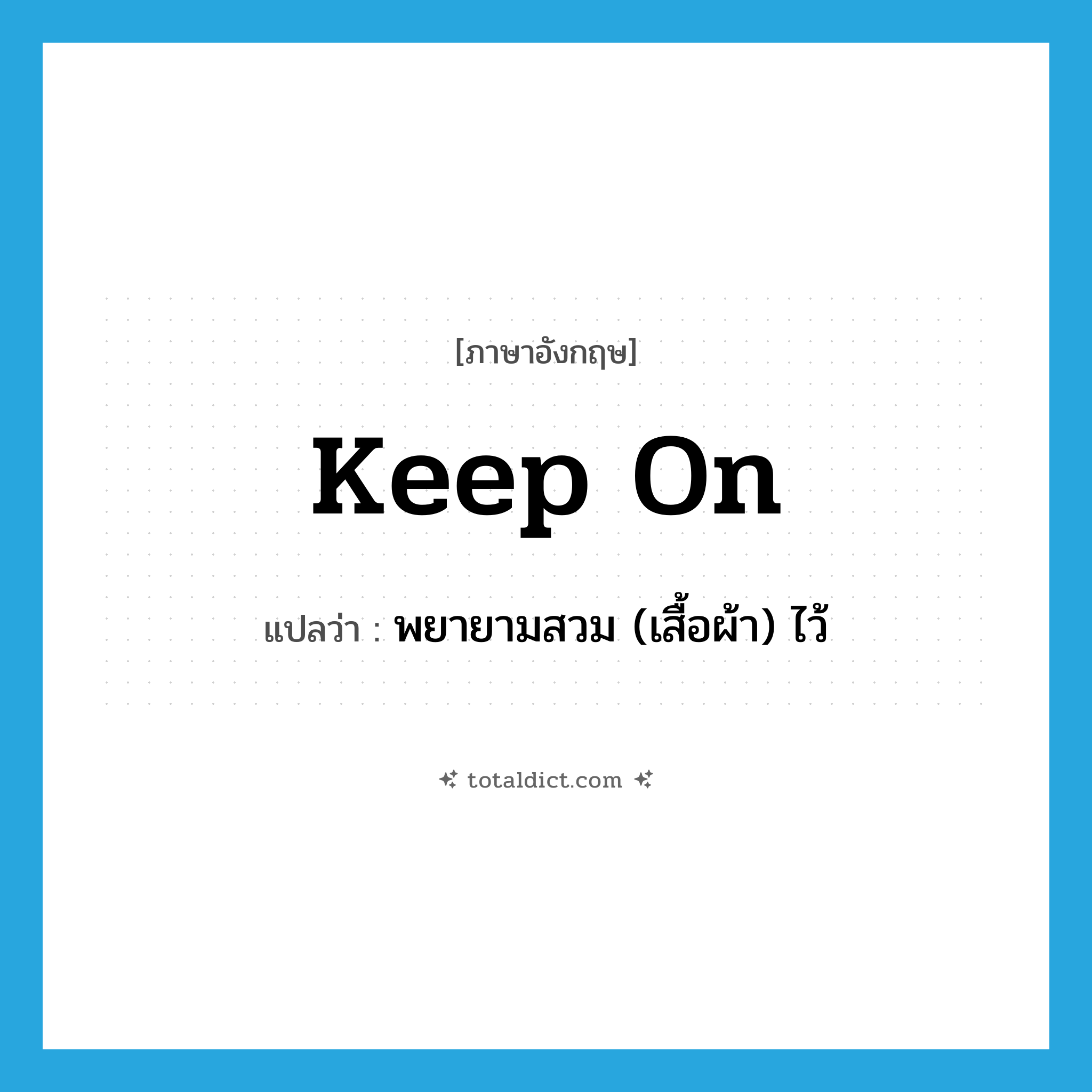 keep on แปลว่า?, คำศัพท์ภาษาอังกฤษ keep on แปลว่า พยายามสวม (เสื้อผ้า) ไว้ ประเภท PHRV หมวด PHRV