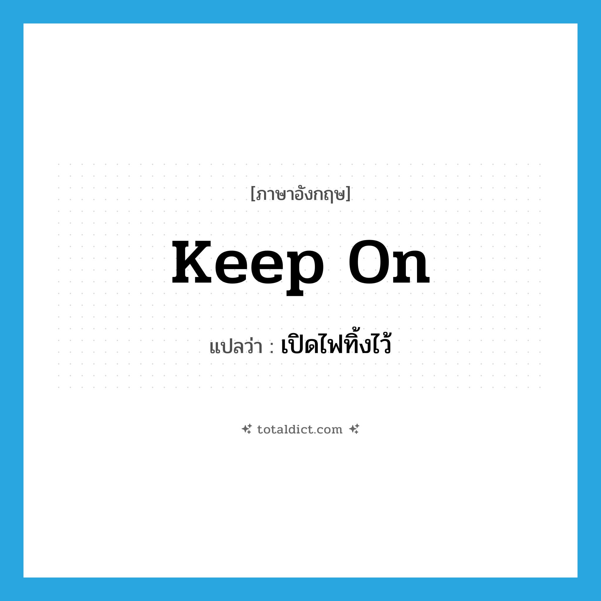 keep on แปลว่า?, คำศัพท์ภาษาอังกฤษ keep on แปลว่า เปิดไฟทิ้งไว้ ประเภท PHRV หมวด PHRV