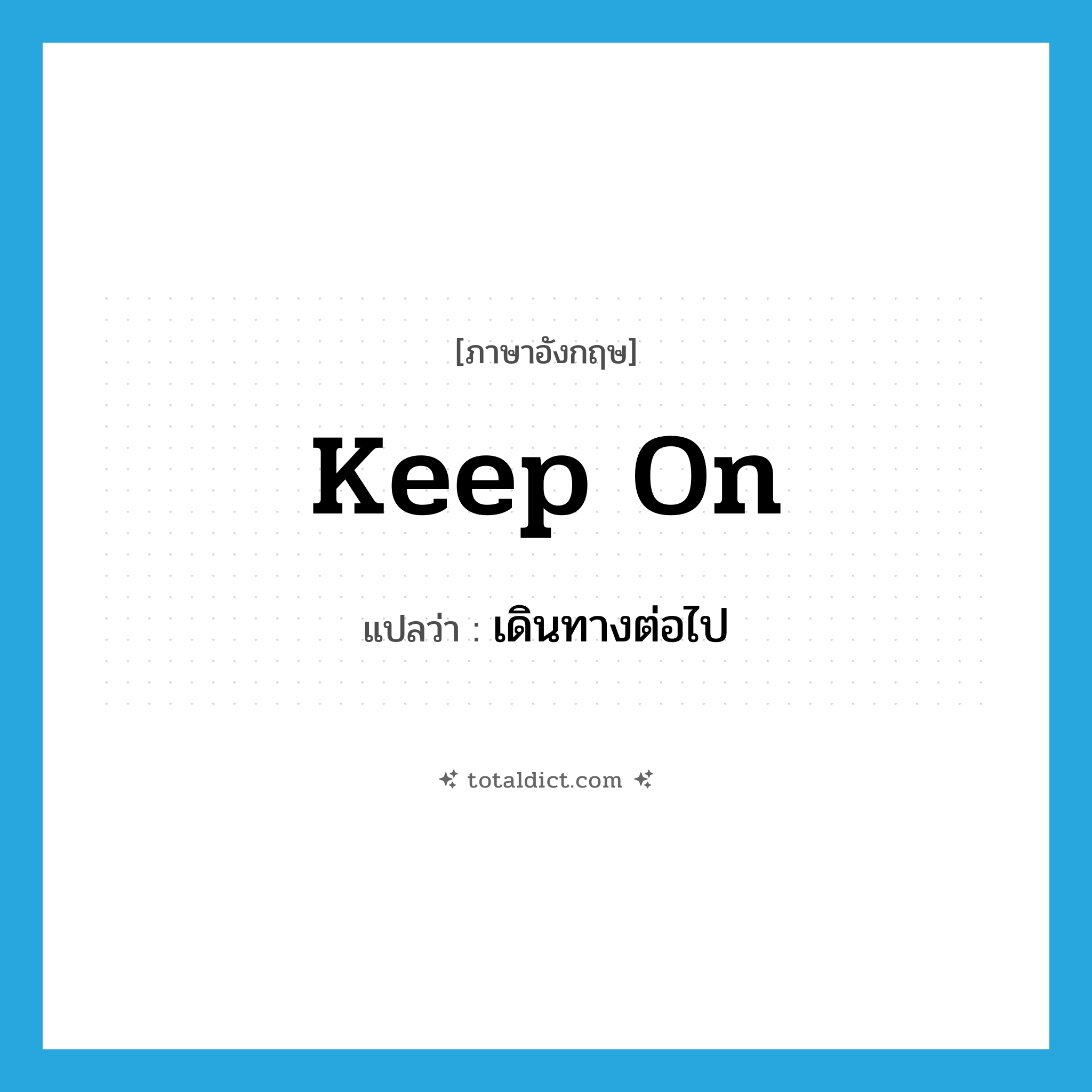 keep on แปลว่า?, คำศัพท์ภาษาอังกฤษ keep on แปลว่า เดินทางต่อไป ประเภท PHRV หมวด PHRV