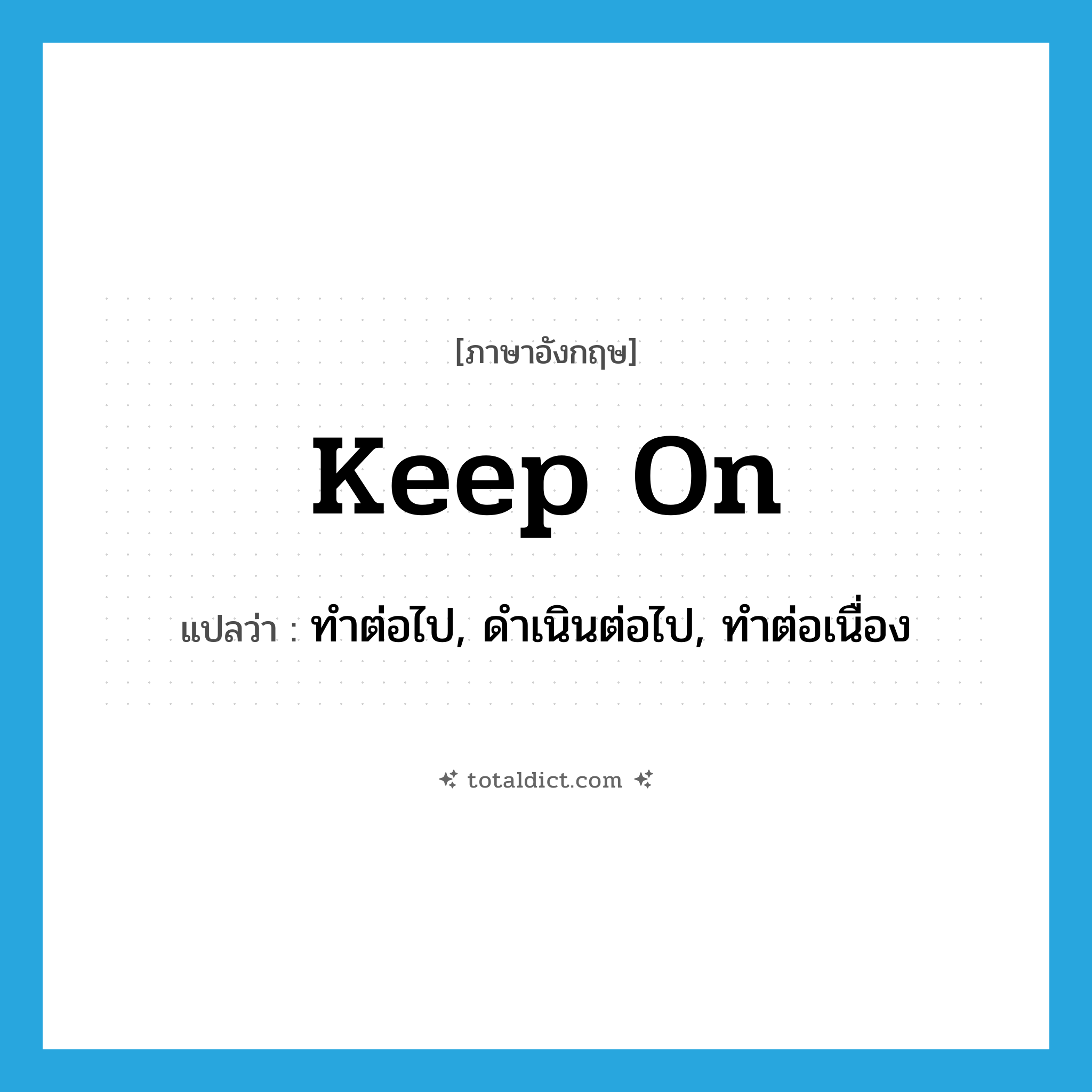 keep on แปลว่า?, คำศัพท์ภาษาอังกฤษ keep on แปลว่า ทำต่อไป, ดำเนินต่อไป, ทำต่อเนื่อง ประเภท PHRV หมวด PHRV