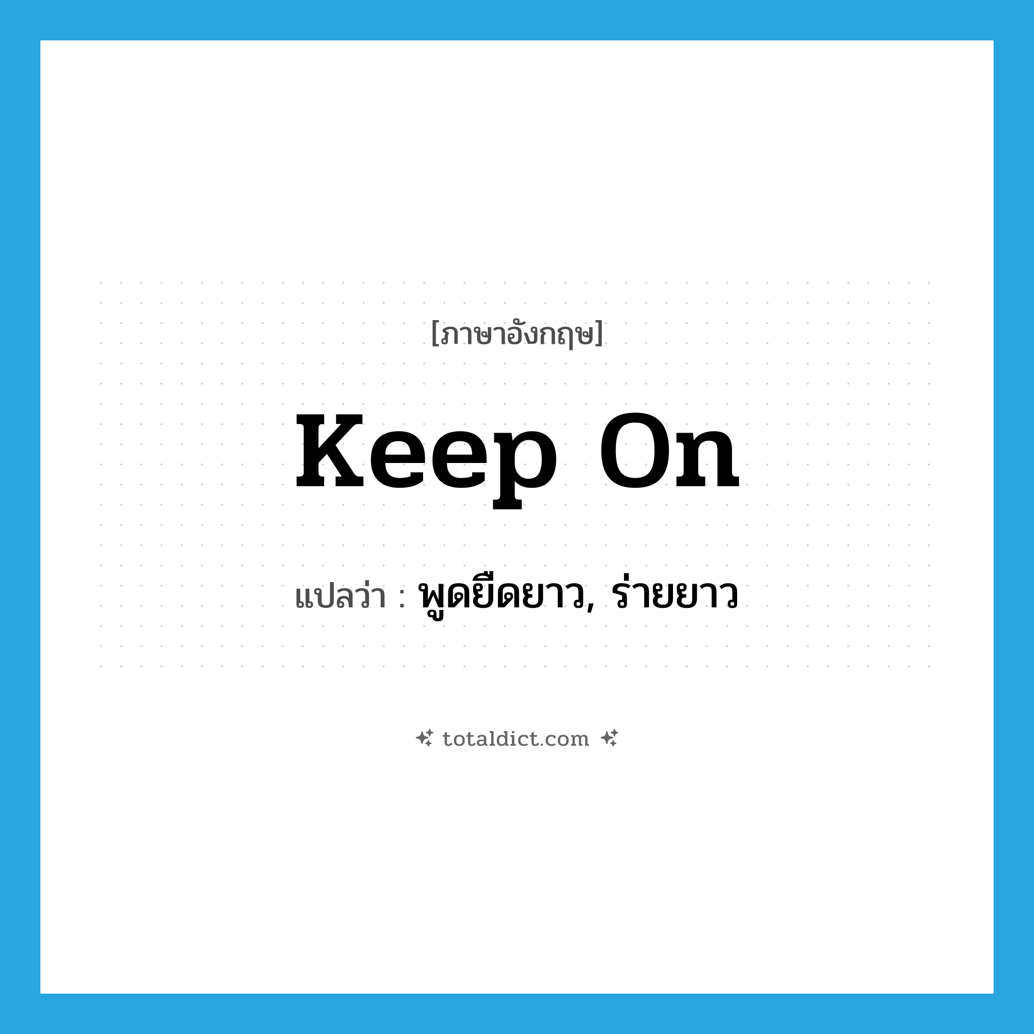 keep on แปลว่า?, คำศัพท์ภาษาอังกฤษ keep on แปลว่า พูดยืดยาว, ร่ายยาว ประเภท PHRV หมวด PHRV