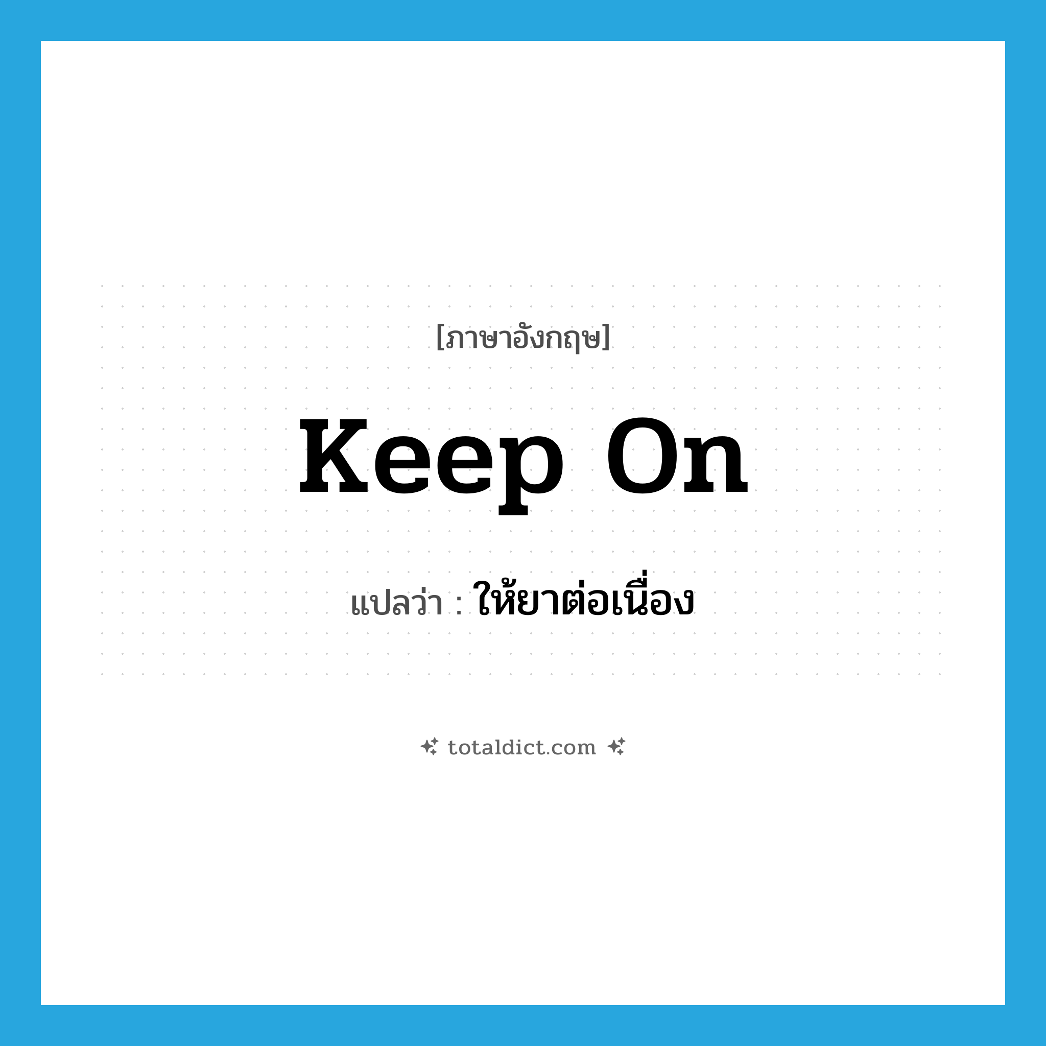 keep on แปลว่า?, คำศัพท์ภาษาอังกฤษ keep on แปลว่า ให้ยาต่อเนื่อง ประเภท PHRV หมวด PHRV