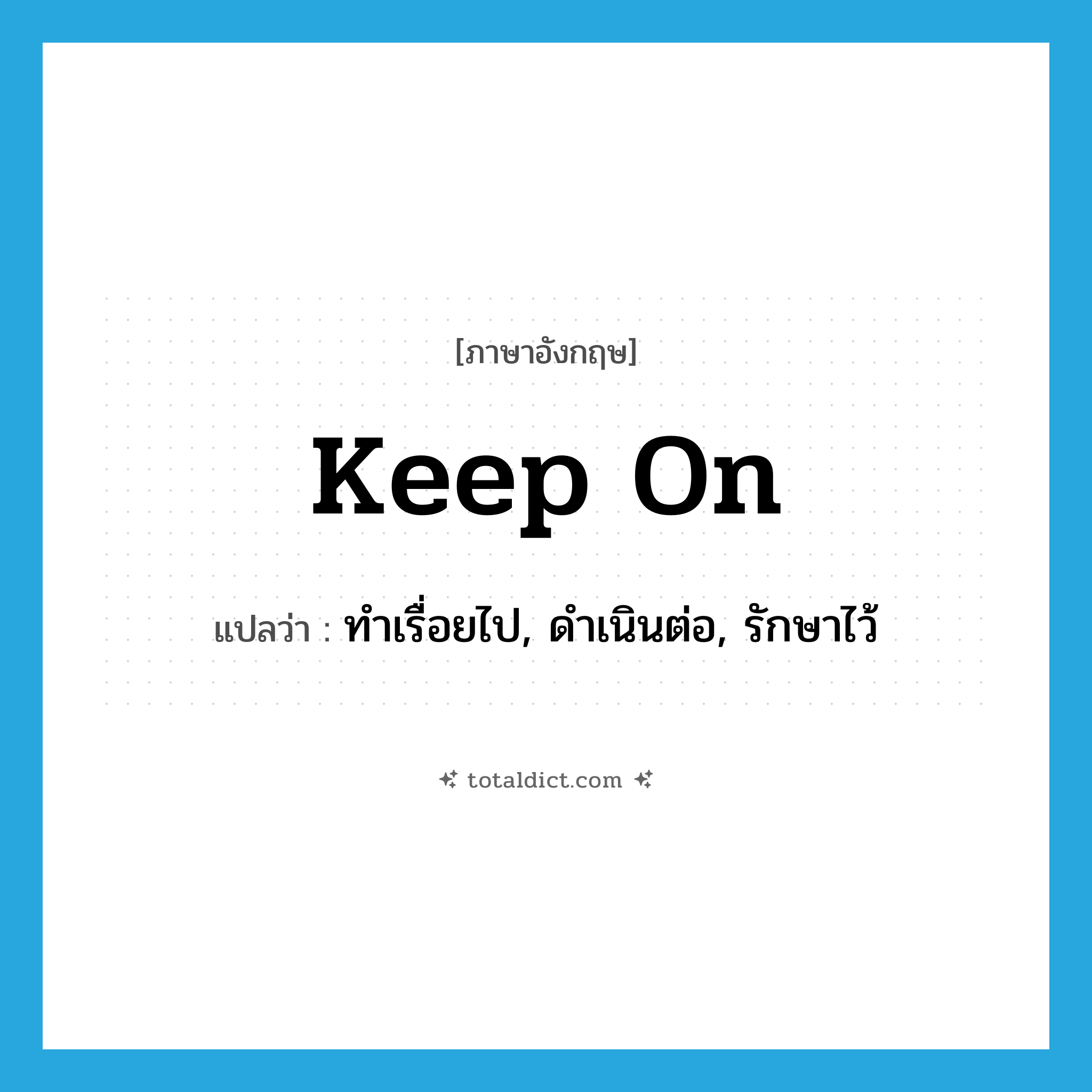 keep on แปลว่า?, คำศัพท์ภาษาอังกฤษ keep on แปลว่า ทำเรื่อยไป, ดำเนินต่อ, รักษาไว้ ประเภท PHRV หมวด PHRV