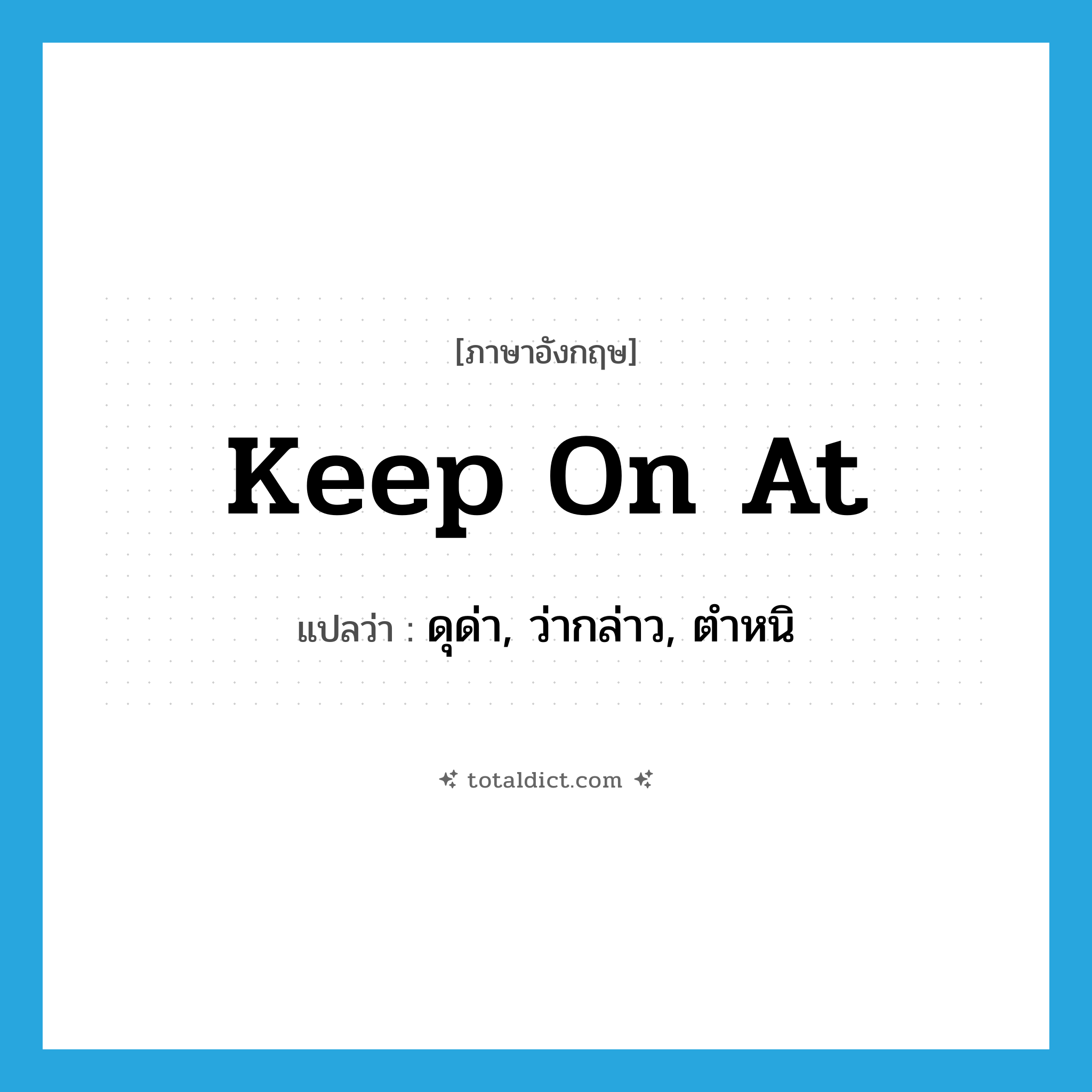 keep on at แปลว่า?, คำศัพท์ภาษาอังกฤษ keep on at แปลว่า ดุด่า, ว่ากล่าว, ตำหนิ ประเภท PHRV หมวด PHRV