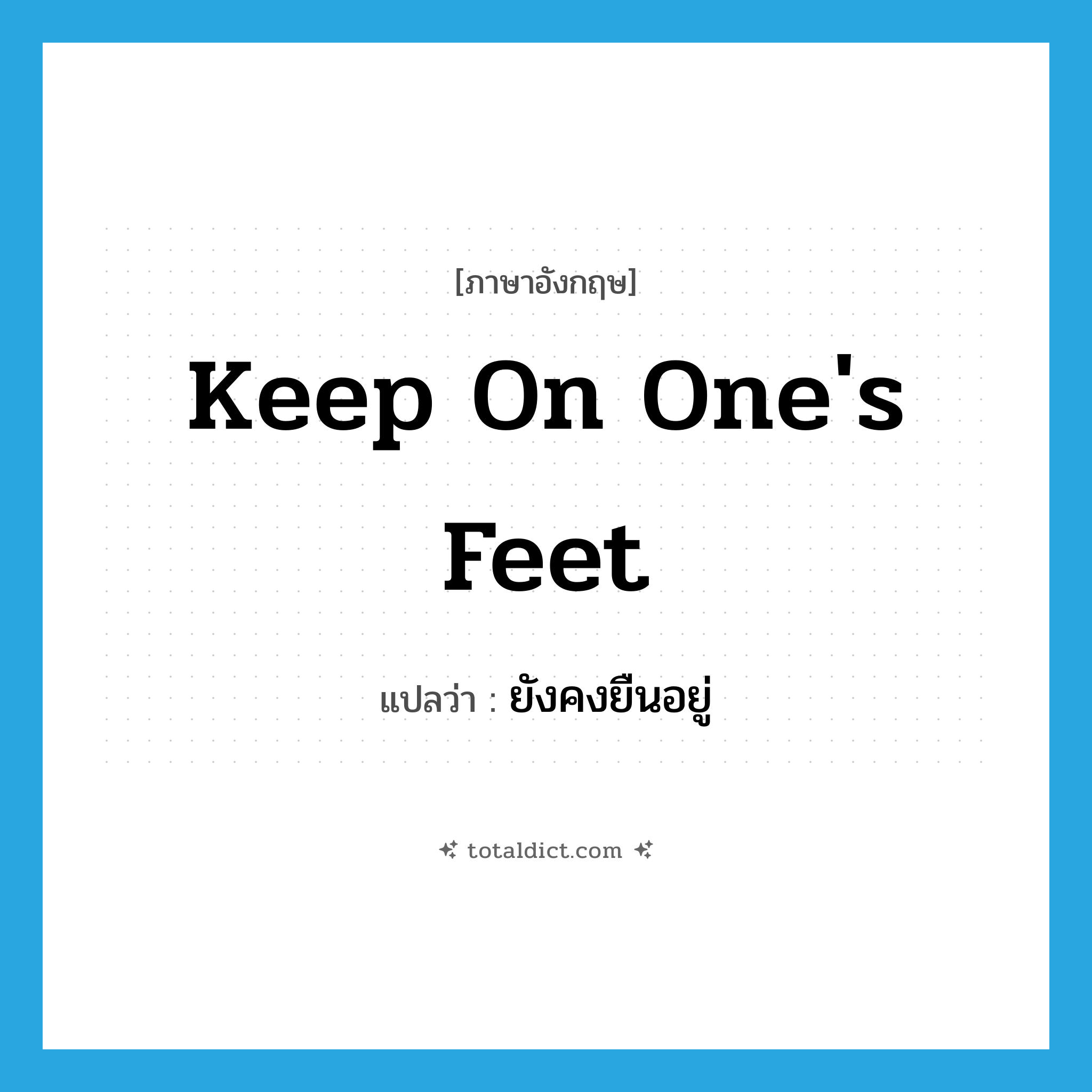 keep on one&#39;s feet แปลว่า?, คำศัพท์ภาษาอังกฤษ keep on one&#39;s feet แปลว่า ยังคงยืนอยู่ ประเภท IDM หมวด IDM