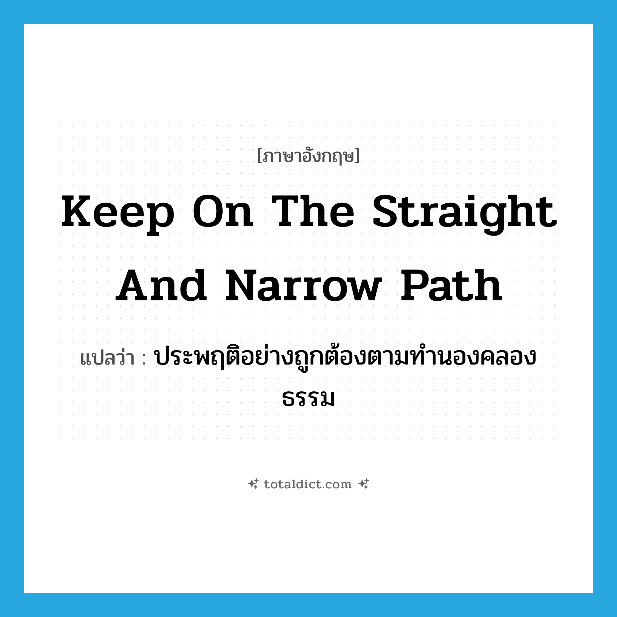 keep on the straight and narrow path แปลว่า?, คำศัพท์ภาษาอังกฤษ keep on the straight and narrow path แปลว่า ประพฤติอย่างถูกต้องตามทำนองคลองธรรม ประเภท IDM หมวด IDM