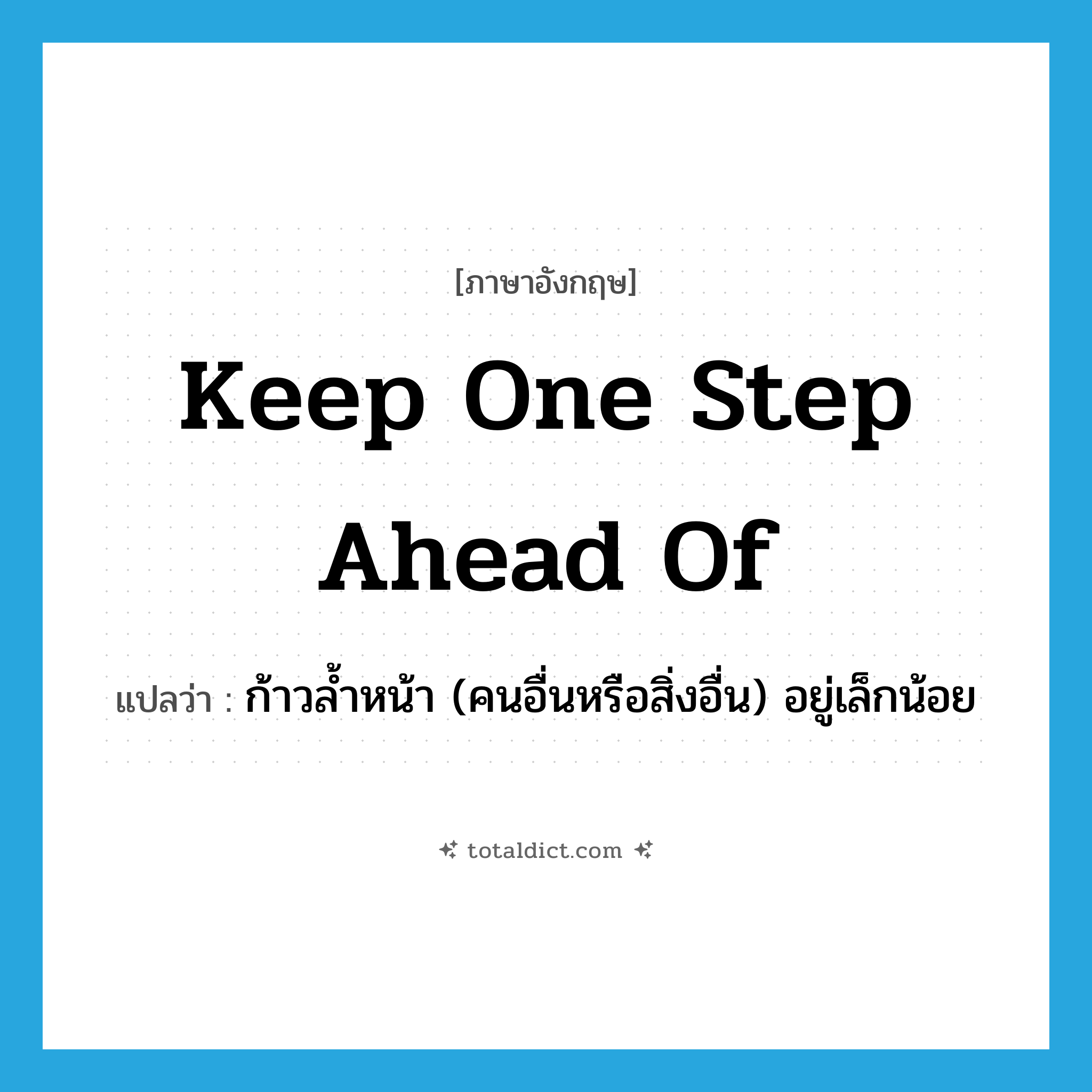 keep one step ahead of แปลว่า?, คำศัพท์ภาษาอังกฤษ keep one step ahead of แปลว่า ก้าวล้ำหน้า (คนอื่นหรือสิ่งอื่น) อยู่เล็กน้อย ประเภท IDM หมวด IDM