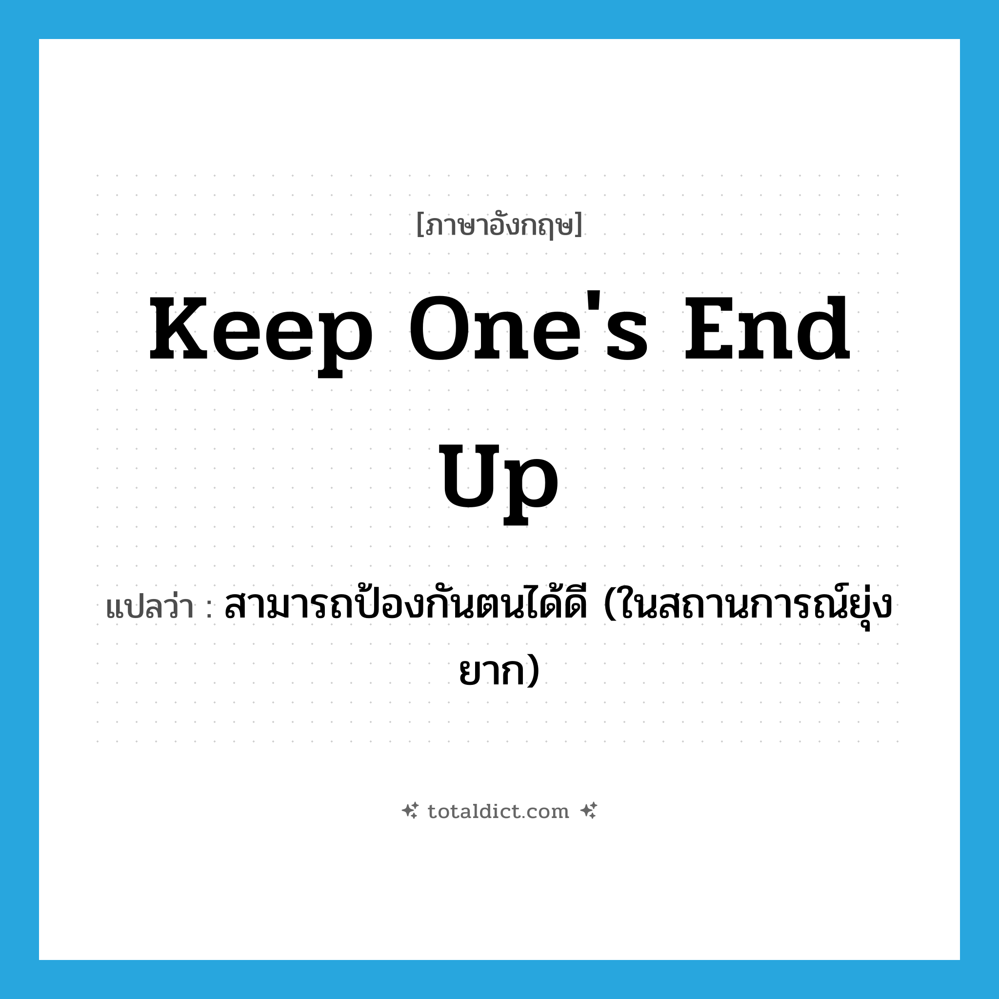 keep one&#39;s end up แปลว่า?, คำศัพท์ภาษาอังกฤษ keep one&#39;s end up แปลว่า สามารถป้องกันตนได้ดี (ในสถานการณ์ยุ่งยาก) ประเภท IDM หมวด IDM