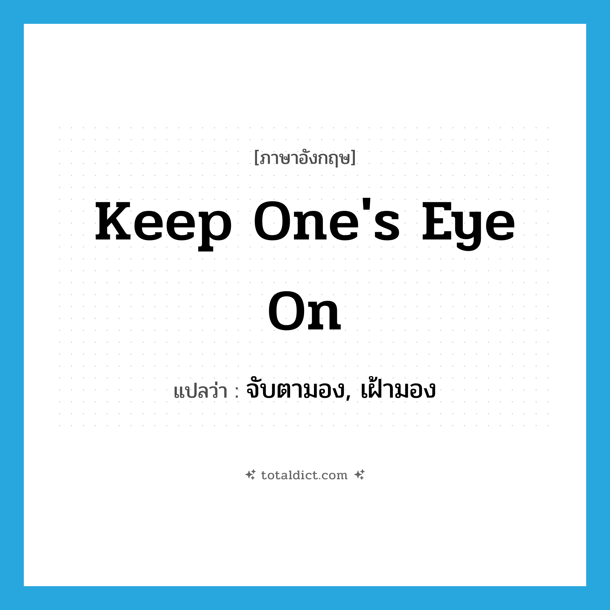 keep one&#39;s eye on แปลว่า?, คำศัพท์ภาษาอังกฤษ keep one&#39;s eye on แปลว่า จับตามอง, เฝ้ามอง ประเภท IDM หมวด IDM