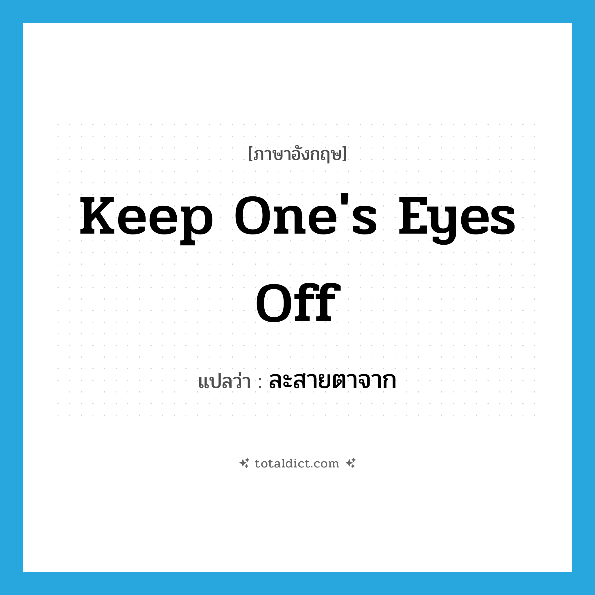 keep one&#39;s eyes off แปลว่า?, คำศัพท์ภาษาอังกฤษ keep one&#39;s eyes off แปลว่า ละสายตาจาก ประเภท IDM หมวด IDM