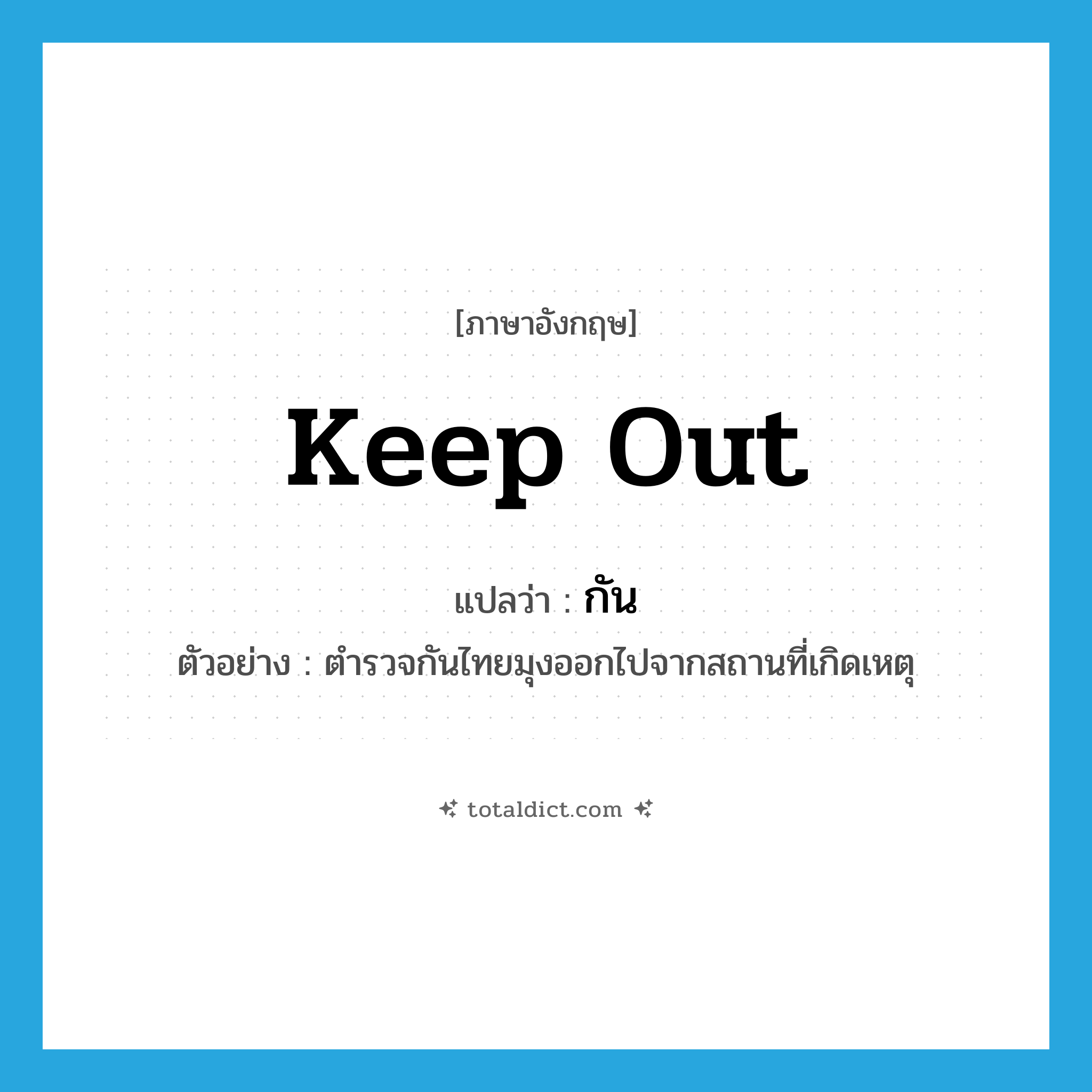 keep out แปลว่า?, คำศัพท์ภาษาอังกฤษ keep out แปลว่า กัน ประเภท V ตัวอย่าง ตำรวจกันไทยมุงออกไปจากสถานที่เกิดเหตุ หมวด V