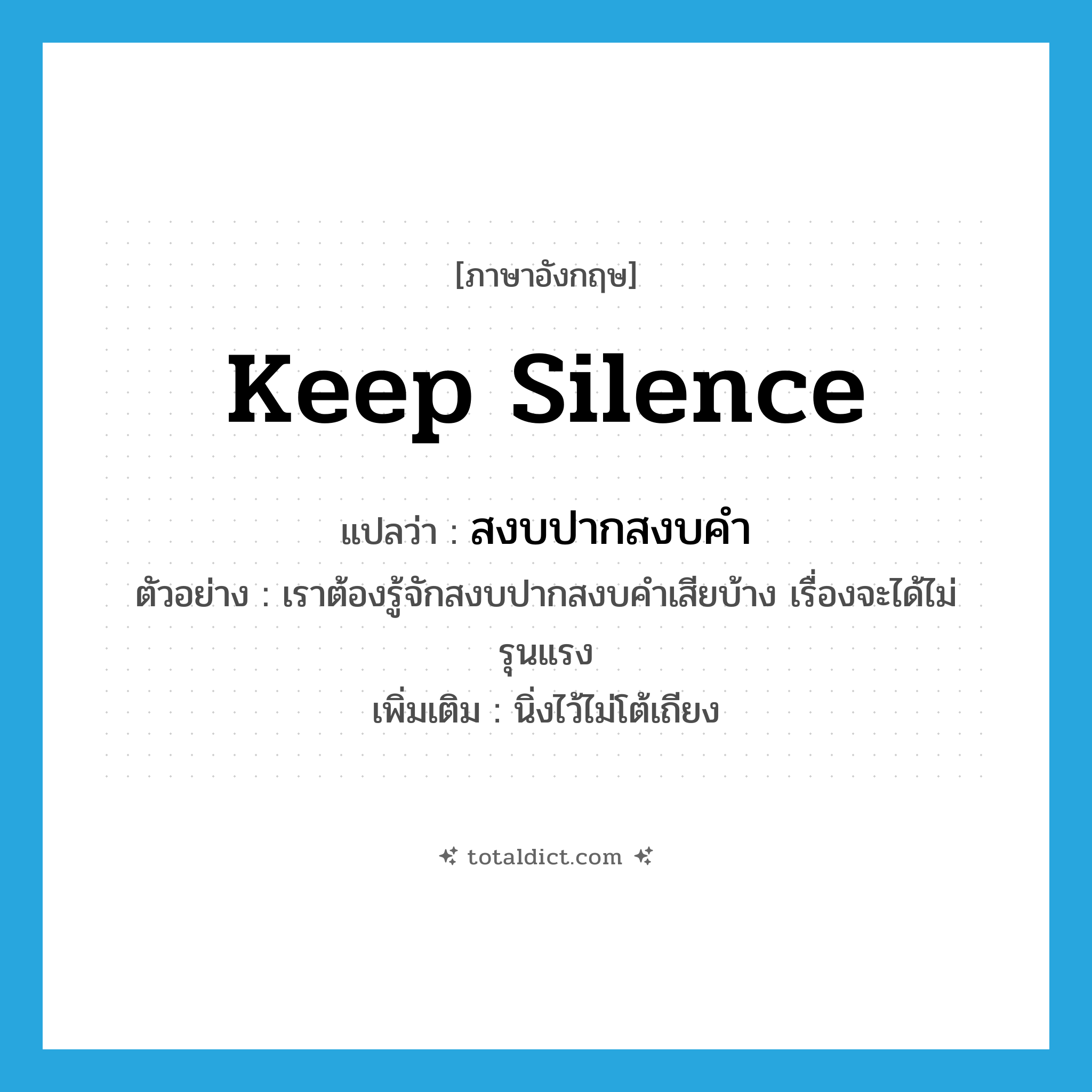 keep silence แปลว่า?, คำศัพท์ภาษาอังกฤษ keep silence แปลว่า สงบปากสงบคำ ประเภท V ตัวอย่าง เราต้องรู้จักสงบปากสงบคำเสียบ้าง เรื่องจะได้ไม่รุนแรง เพิ่มเติม นิ่งไว้ไม่โต้เถียง หมวด V