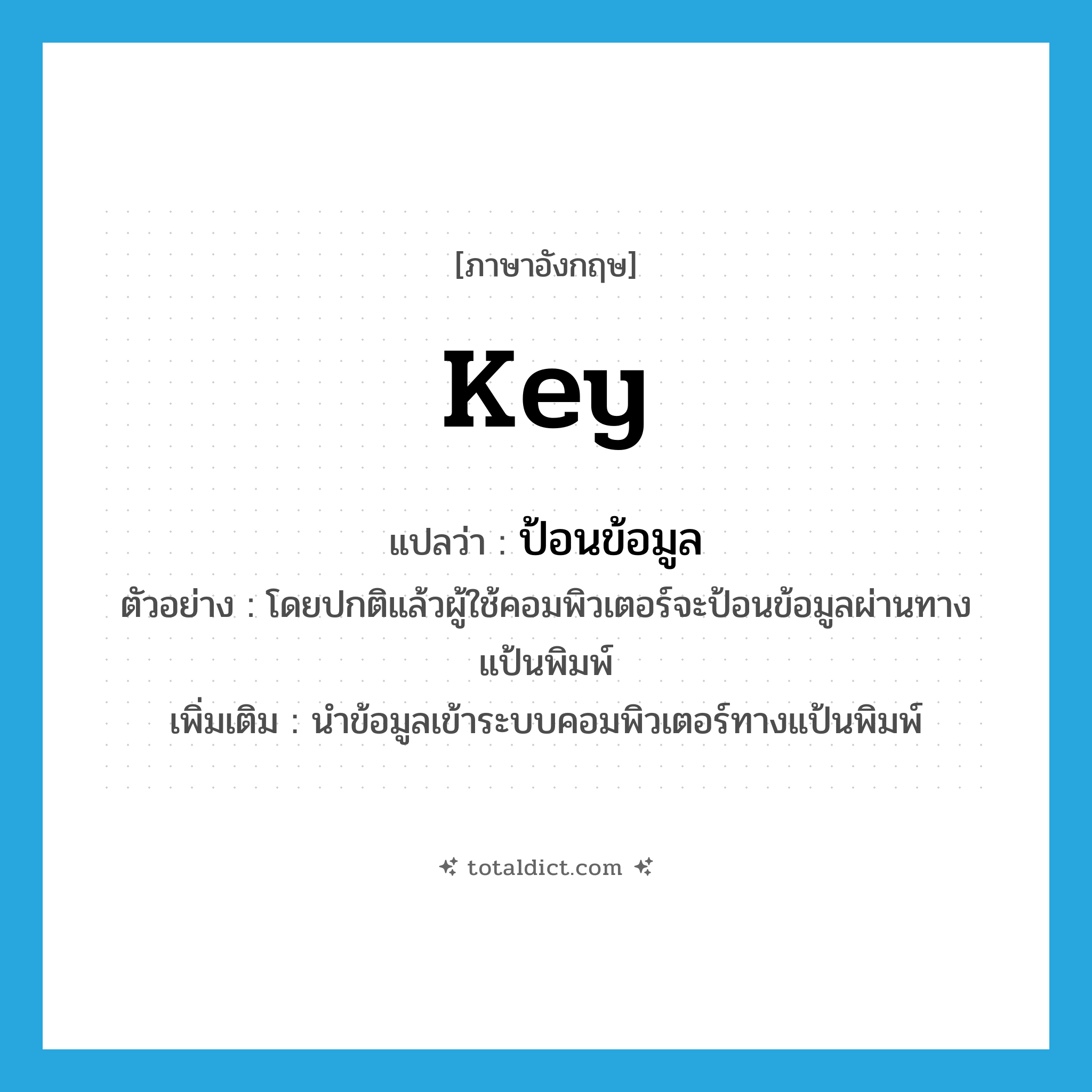 key แปลว่า?, คำศัพท์ภาษาอังกฤษ key แปลว่า ป้อนข้อมูล ประเภท V ตัวอย่าง โดยปกติแล้วผู้ใช้คอมพิวเตอร์จะป้อนข้อมูลผ่านทางแป้นพิมพ์ เพิ่มเติม นำข้อมูลเข้าระบบคอมพิวเตอร์ทางแป้นพิมพ์ หมวด V