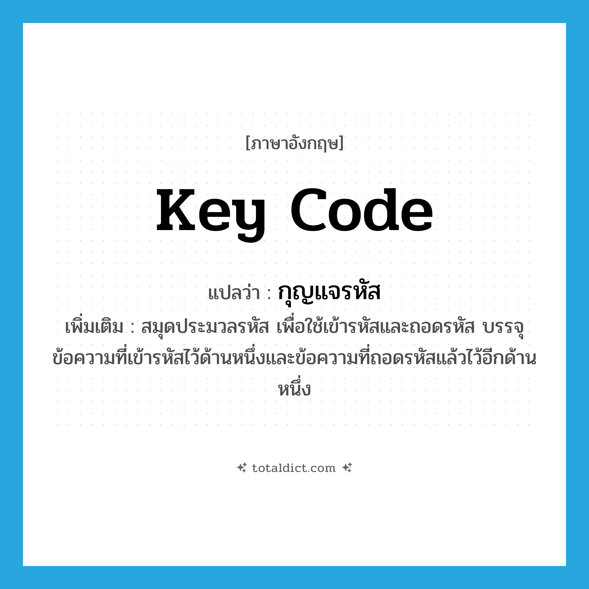 key code แปลว่า?, คำศัพท์ภาษาอังกฤษ key code แปลว่า กุญแจรหัส ประเภท N เพิ่มเติม สมุดประมวลรหัส เพื่อใช้เข้ารหัสและถอดรหัส บรรจุข้อความที่เข้ารหัสไว้ด้านหนึ่งและข้อความที่ถอดรหัสแล้วไว้อีกด้านหนึ่ง หมวด N