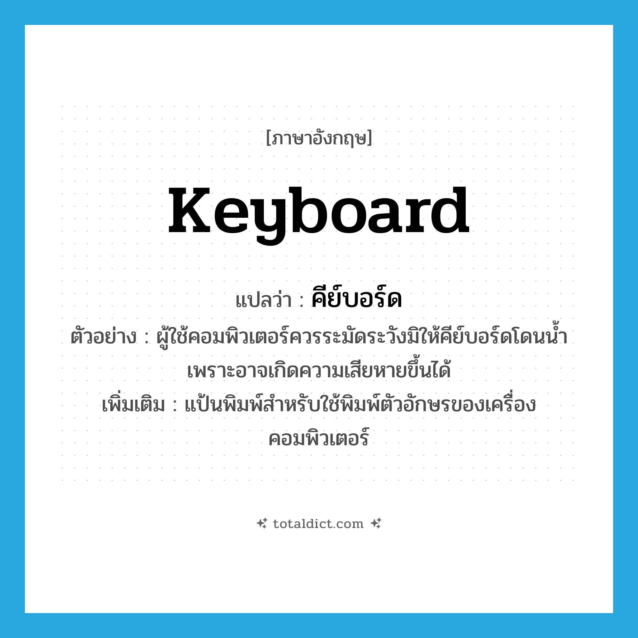 keyboard แปลว่า?, คำศัพท์ภาษาอังกฤษ keyboard แปลว่า คีย์บอร์ด ประเภท N ตัวอย่าง ผู้ใช้คอมพิวเตอร์ควรระมัดระวังมิให้คีย์บอร์ดโดนน้ำ เพราะอาจเกิดความเสียหายขึ้นได้ เพิ่มเติม แป้นพิมพ์สำหรับใช้พิมพ์ตัวอักษรของเครื่องคอมพิวเตอร์ หมวด N