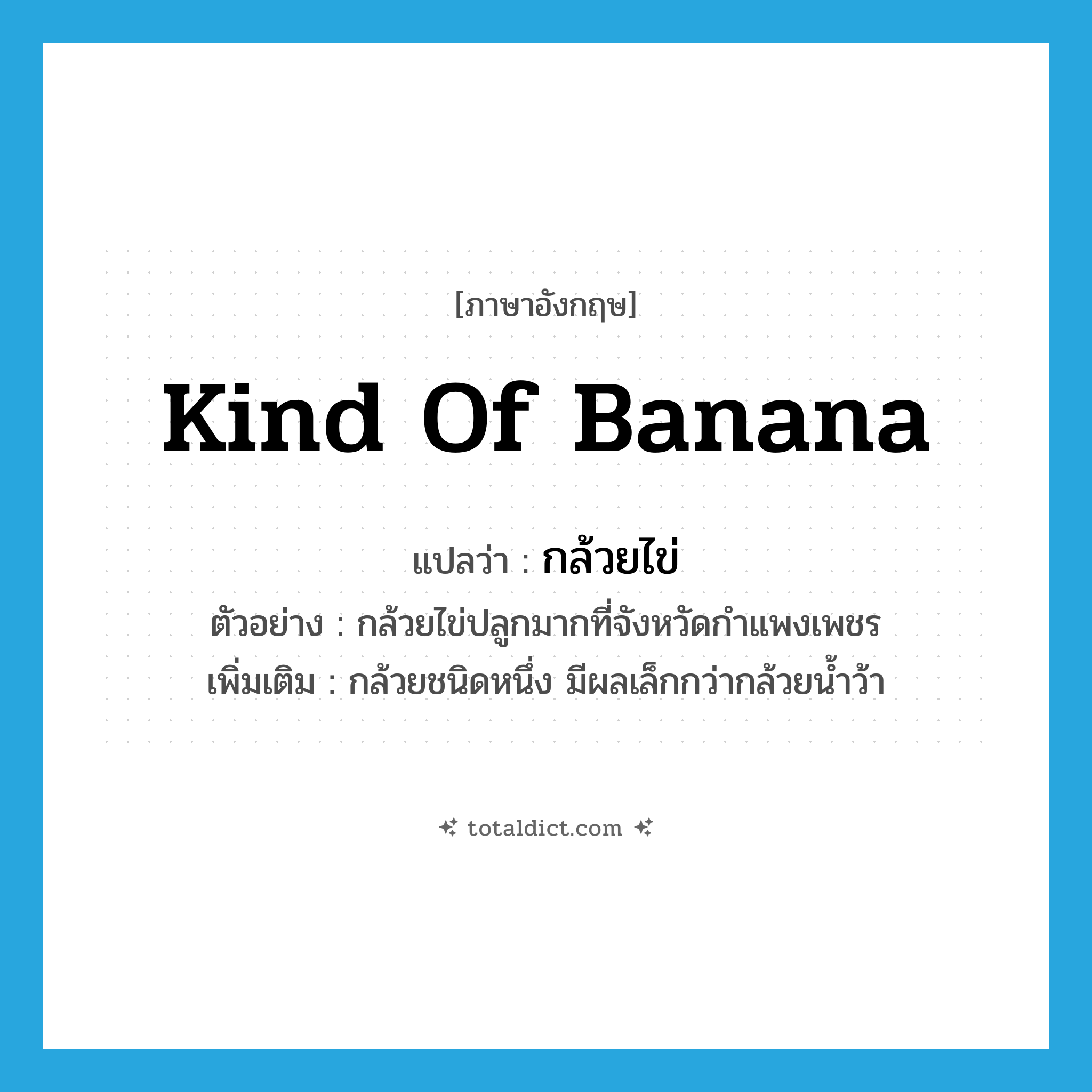 kind of banana แปลว่า?, คำศัพท์ภาษาอังกฤษ kind of banana แปลว่า กล้วยไข่ ประเภท N ตัวอย่าง กล้วยไข่ปลูกมากที่จังหวัดกำแพงเพชร เพิ่มเติม กล้วยชนิดหนึ่ง มีผลเล็กกว่ากล้วยน้ำว้า หมวด N