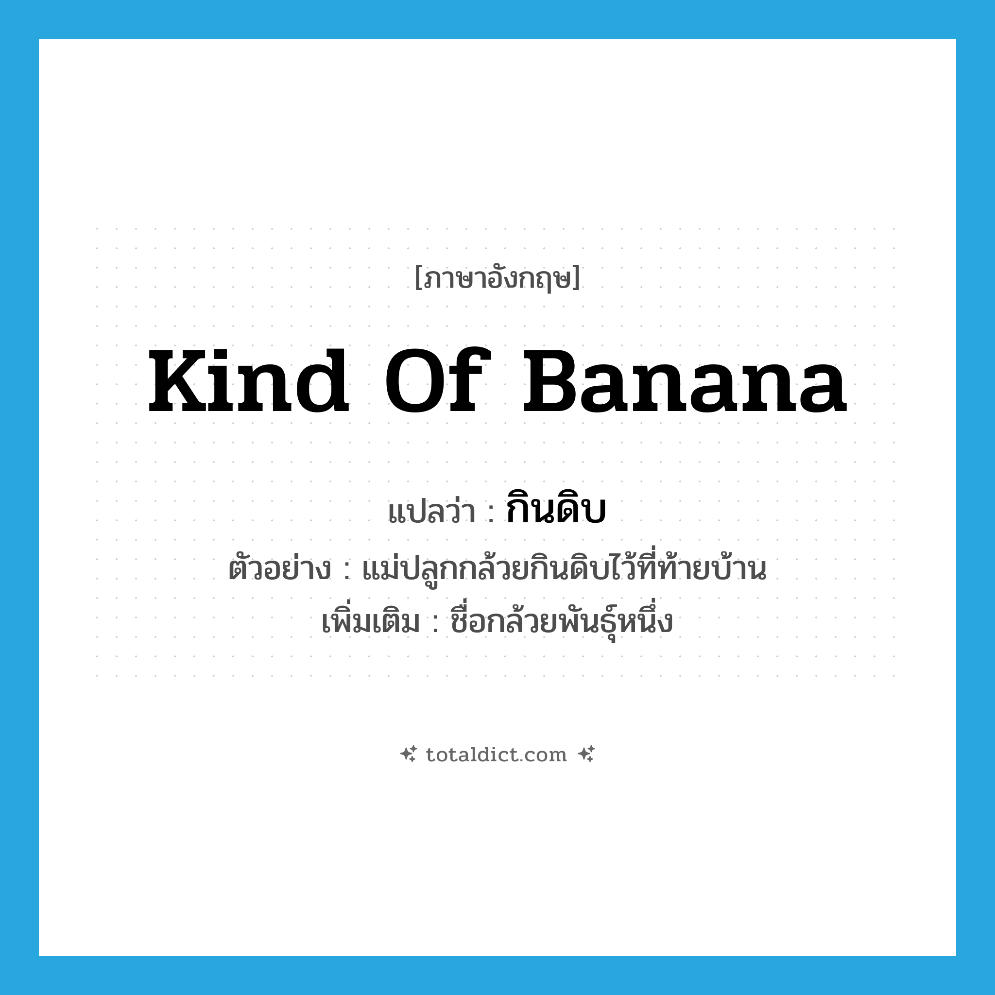 kind of banana แปลว่า?, คำศัพท์ภาษาอังกฤษ kind of banana แปลว่า กินดิบ ประเภท N ตัวอย่าง แม่ปลูกกล้วยกินดิบไว้ที่ท้ายบ้าน เพิ่มเติม ชื่อกล้วยพันธุ์หนึ่ง หมวด N