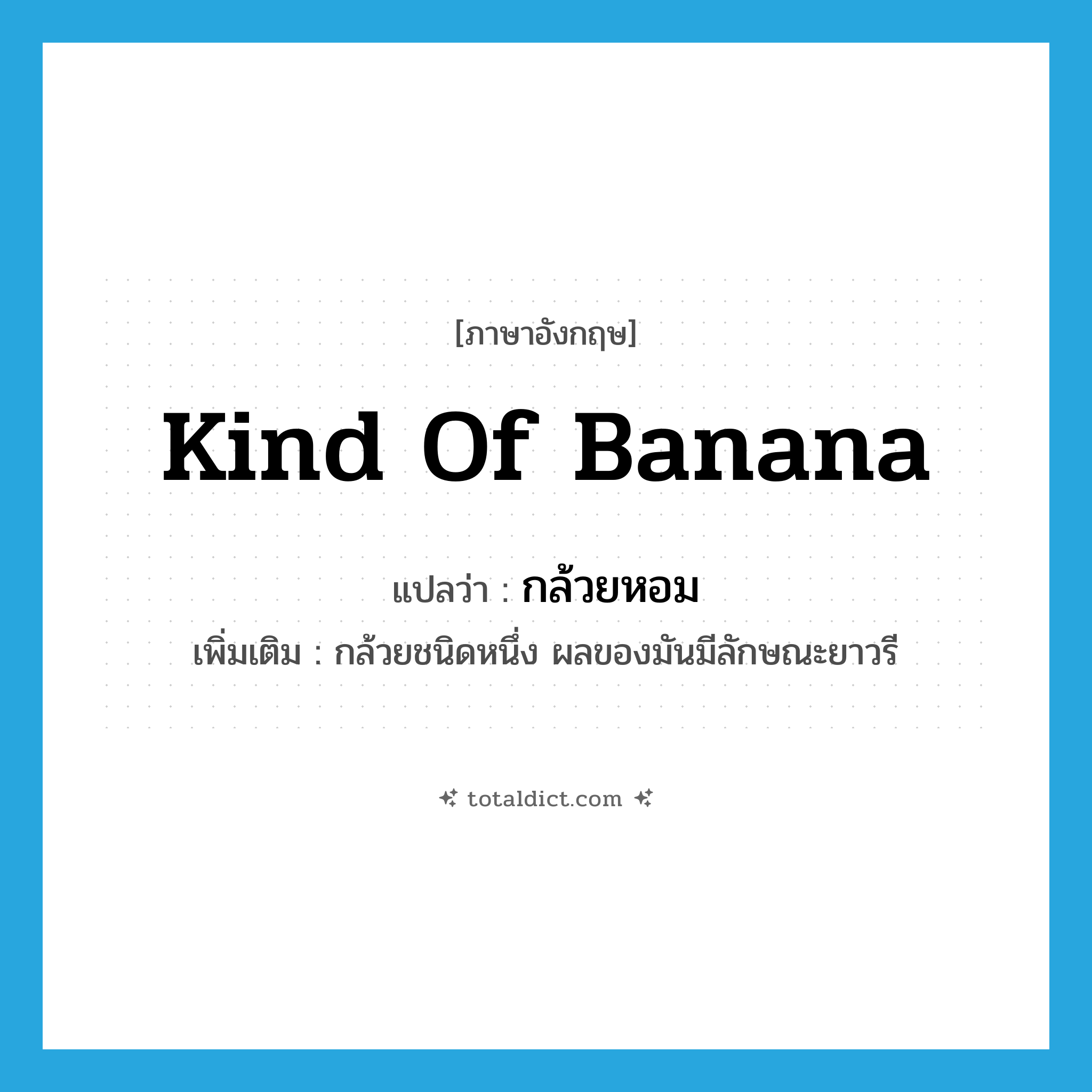 kind of banana แปลว่า?, คำศัพท์ภาษาอังกฤษ kind of banana แปลว่า กล้วยหอม ประเภท N เพิ่มเติม กล้วยชนิดหนึ่ง ผลของมันมีลักษณะยาวรี หมวด N