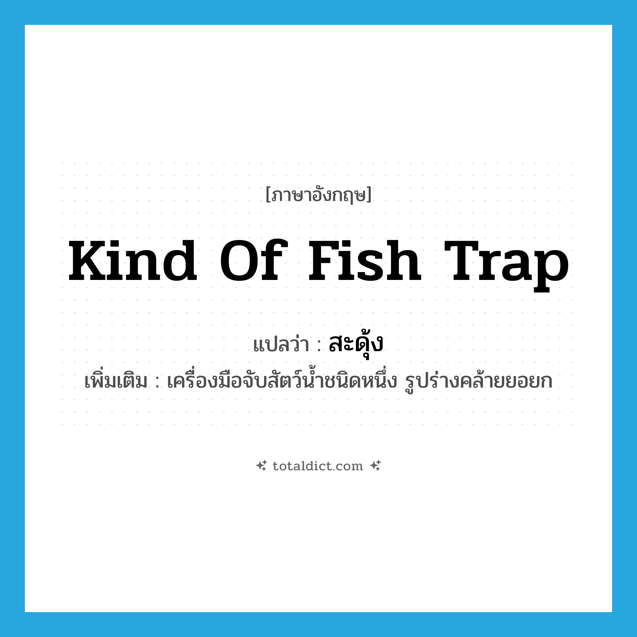 kind of fish trap แปลว่า?, คำศัพท์ภาษาอังกฤษ kind of fish trap แปลว่า สะดุ้ง ประเภท N เพิ่มเติม เครื่องมือจับสัตว์น้ำชนิดหนึ่ง รูปร่างคล้ายยอยก หมวด N