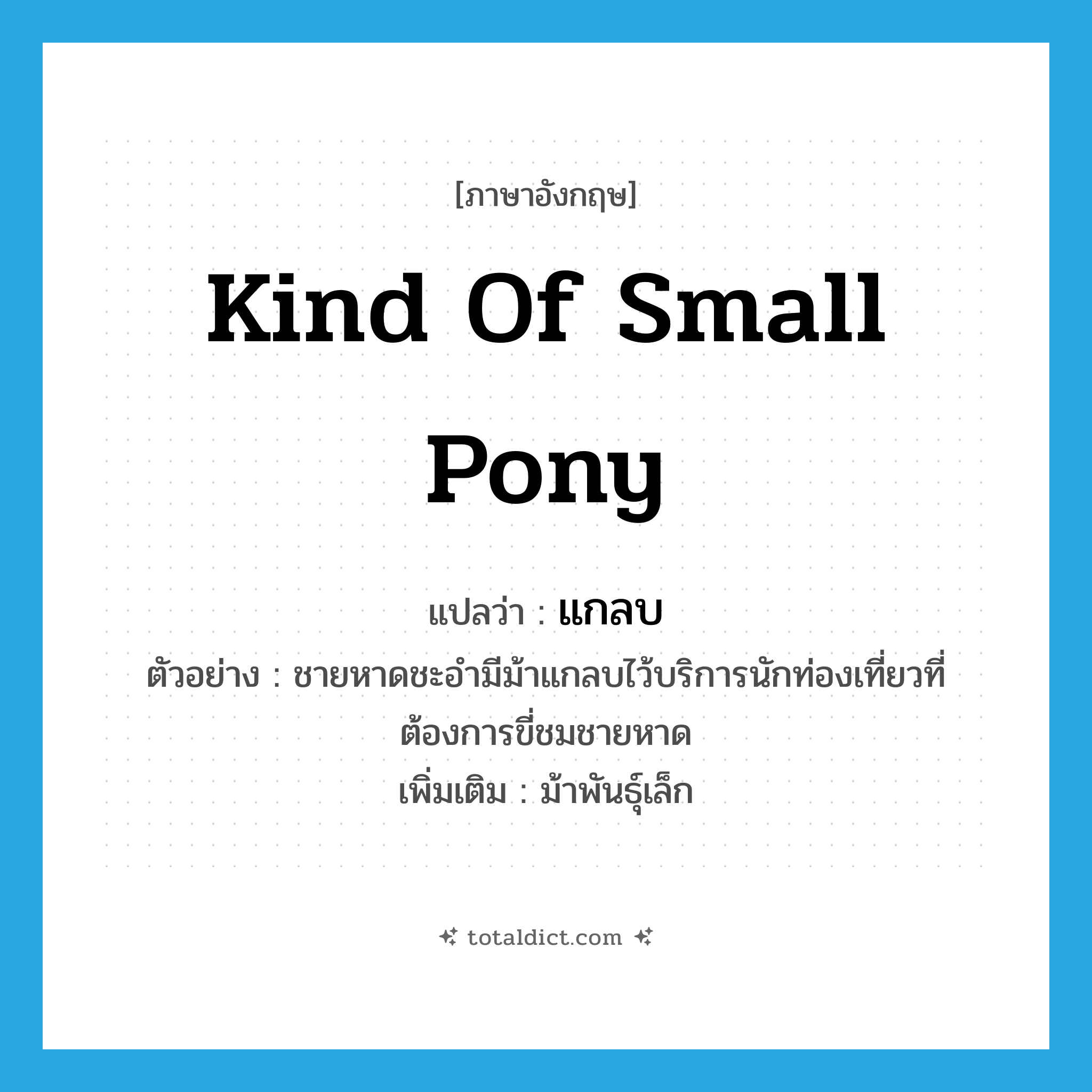 kind of small pony แปลว่า?, คำศัพท์ภาษาอังกฤษ kind of small pony แปลว่า แกลบ ประเภท N ตัวอย่าง ชายหาดชะอำมีม้าแกลบไว้บริการนักท่องเที่ยวที่ต้องการขี่ชมชายหาด เพิ่มเติม ม้าพันธุ์เล็ก หมวด N