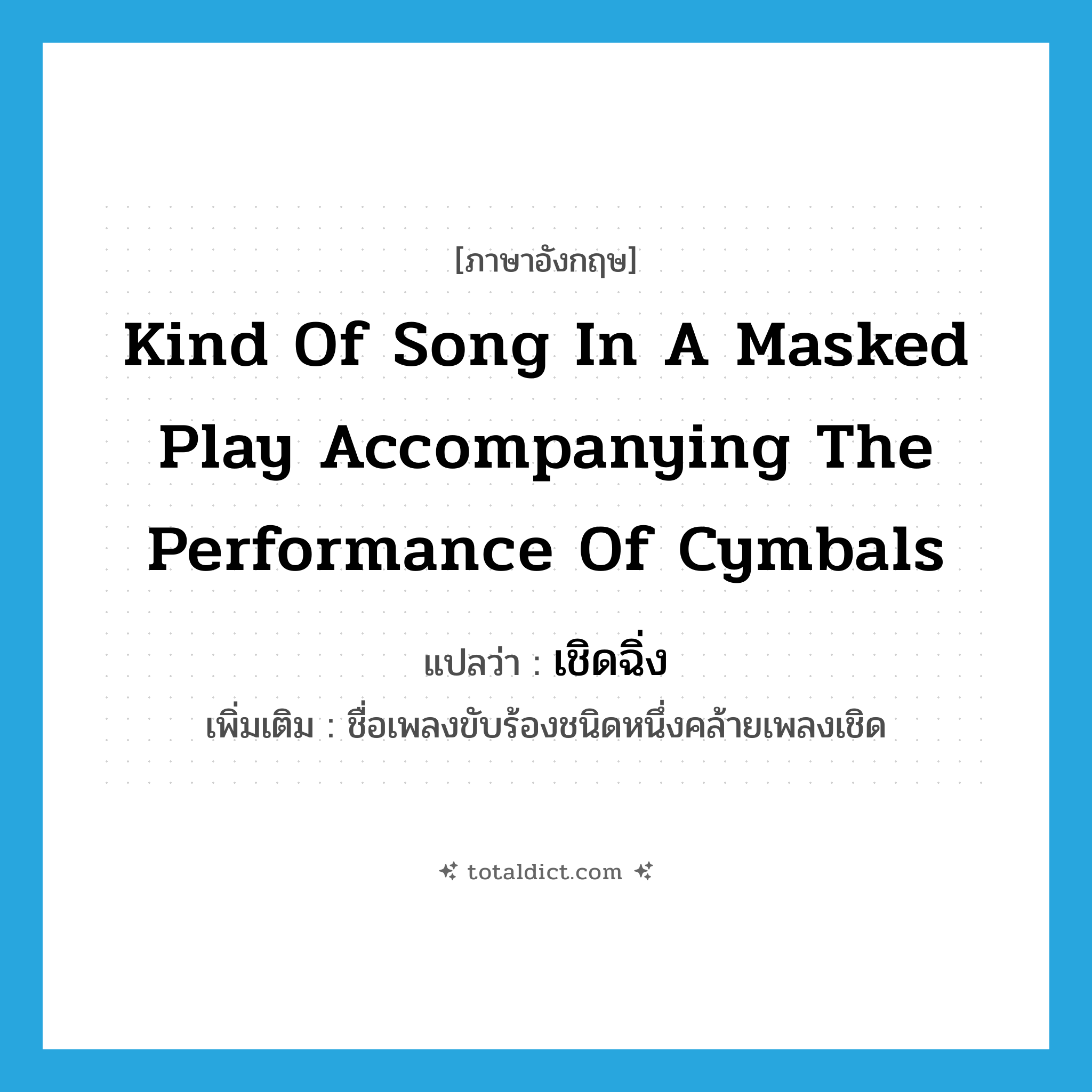 kind of song in a masked play accompanying the performance of cymbals แปลว่า?, คำศัพท์ภาษาอังกฤษ kind of song in a masked play accompanying the performance of cymbals แปลว่า เชิดฉิ่ง ประเภท N เพิ่มเติม ชื่อเพลงขับร้องชนิดหนึ่งคล้ายเพลงเชิด หมวด N