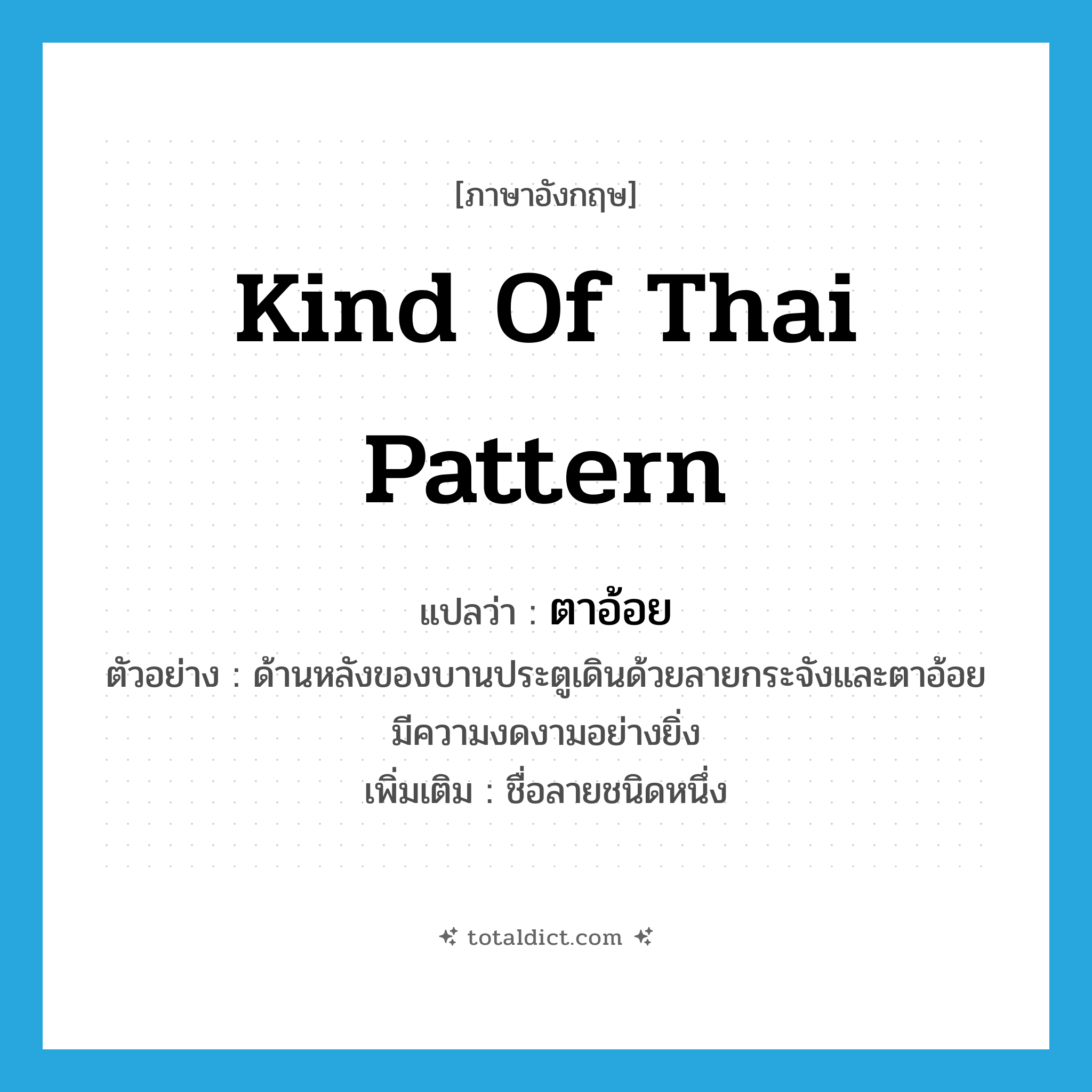 kind of Thai pattern แปลว่า?, คำศัพท์ภาษาอังกฤษ kind of Thai pattern แปลว่า ตาอ้อย ประเภท N ตัวอย่าง ด้านหลังของบานประตูเดินด้วยลายกระจังและตาอ้อย มีความงดงามอย่างยิ่ง เพิ่มเติม ชื่อลายชนิดหนึ่ง หมวด N