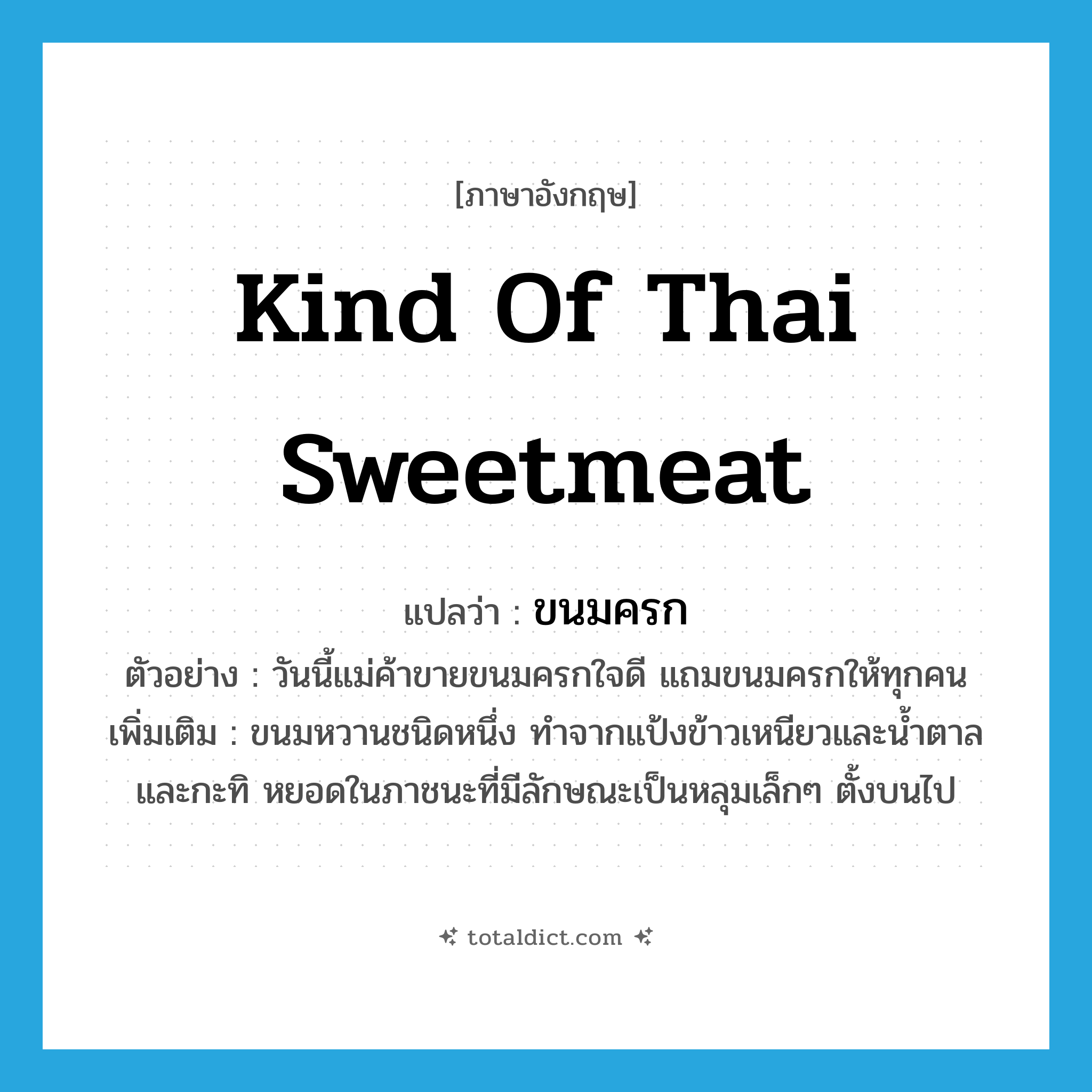 kind of Thai sweetmeat แปลว่า?, คำศัพท์ภาษาอังกฤษ kind of Thai sweetmeat แปลว่า ขนมครก ประเภท N ตัวอย่าง วันนี้แม่ค้าขายขนมครกใจดี แถมขนมครกให้ทุกคน เพิ่มเติม ขนมหวานชนิดหนึ่ง ทำจากแป้งข้าวเหนียวและน้ำตาล และกะทิ หยอดในภาชนะที่มีลักษณะเป็นหลุมเล็กๆ ตั้งบนไป หมวด N