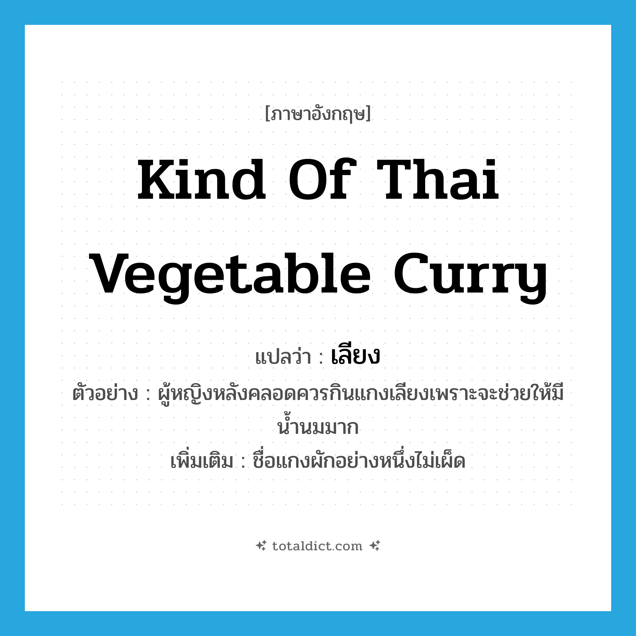 kind of Thai vegetable curry แปลว่า?, คำศัพท์ภาษาอังกฤษ kind of Thai vegetable curry แปลว่า เลียง ประเภท N ตัวอย่าง ผู้หญิงหลังคลอดควรกินแกงเลียงเพราะจะช่วยให้มีน้ำนมมาก เพิ่มเติม ชื่อแกงผักอย่างหนึ่งไม่เผ็ด หมวด N