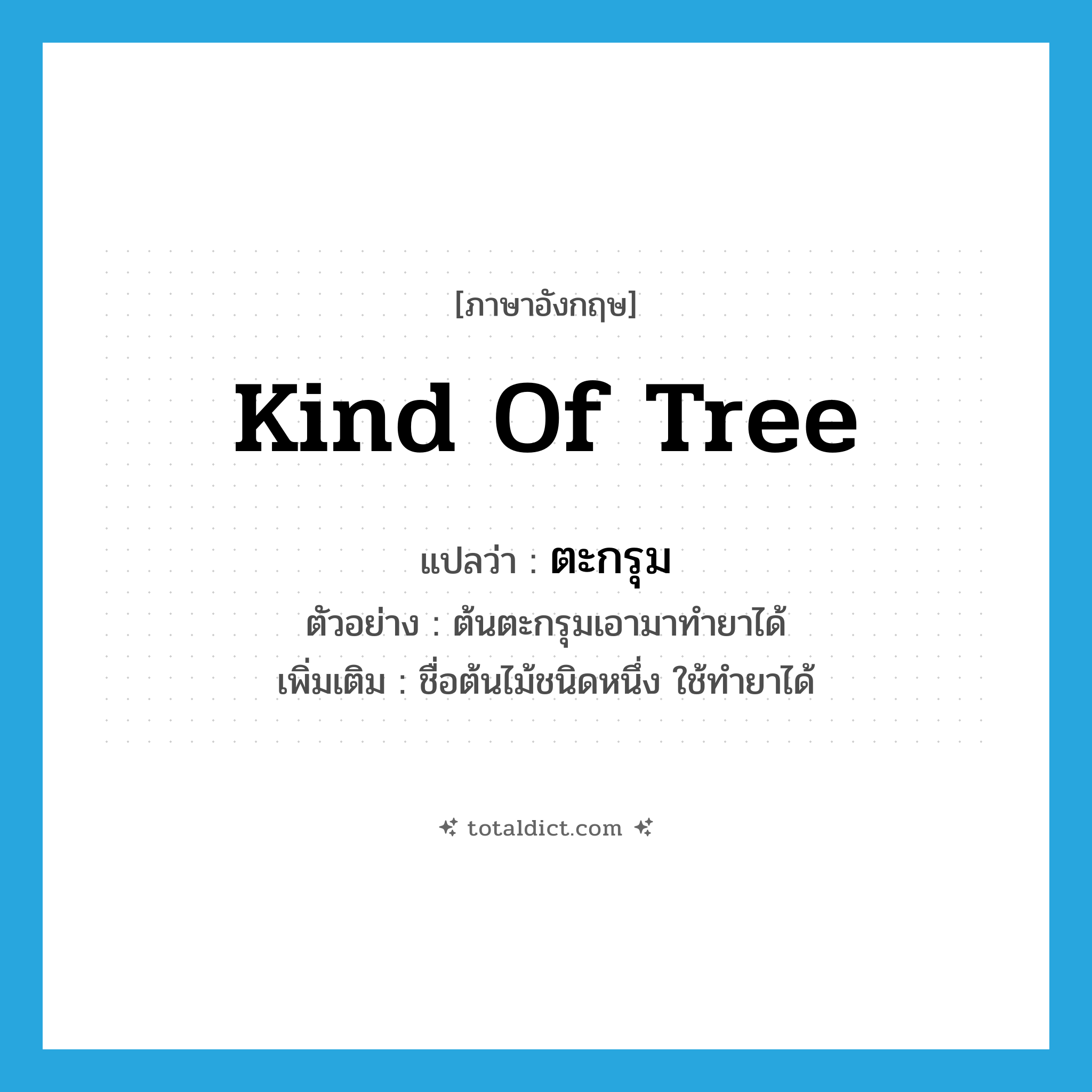 kind of tree แปลว่า?, คำศัพท์ภาษาอังกฤษ kind of tree แปลว่า ตะกรุม ประเภท N ตัวอย่าง ต้นตะกรุมเอามาทำยาได้ เพิ่มเติม ชื่อต้นไม้ชนิดหนึ่ง ใช้ทำยาได้ หมวด N