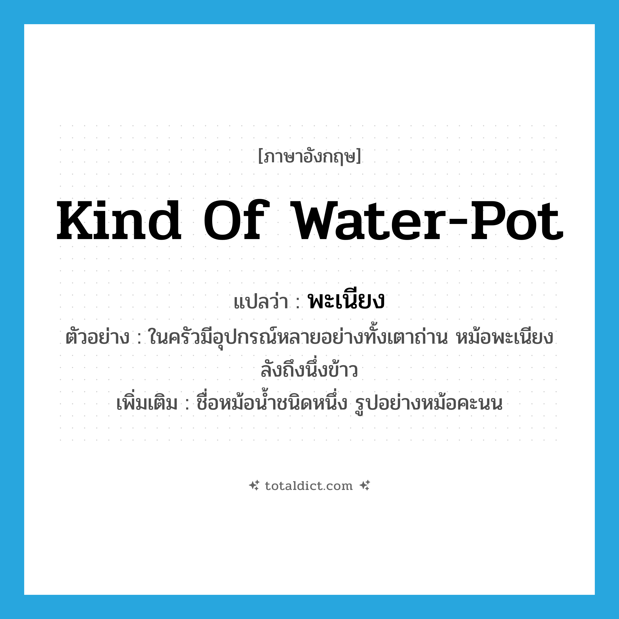 kind of water-pot แปลว่า?, คำศัพท์ภาษาอังกฤษ kind of water-pot แปลว่า พะเนียง ประเภท N ตัวอย่าง ในครัวมีอุปกรณ์หลายอย่างทั้งเตาถ่าน หม้อพะเนียง ลังถึงนึ่งข้าว เพิ่มเติม ชื่อหม้อน้ำชนิดหนึ่ง รูปอย่างหม้อคะนน หมวด N