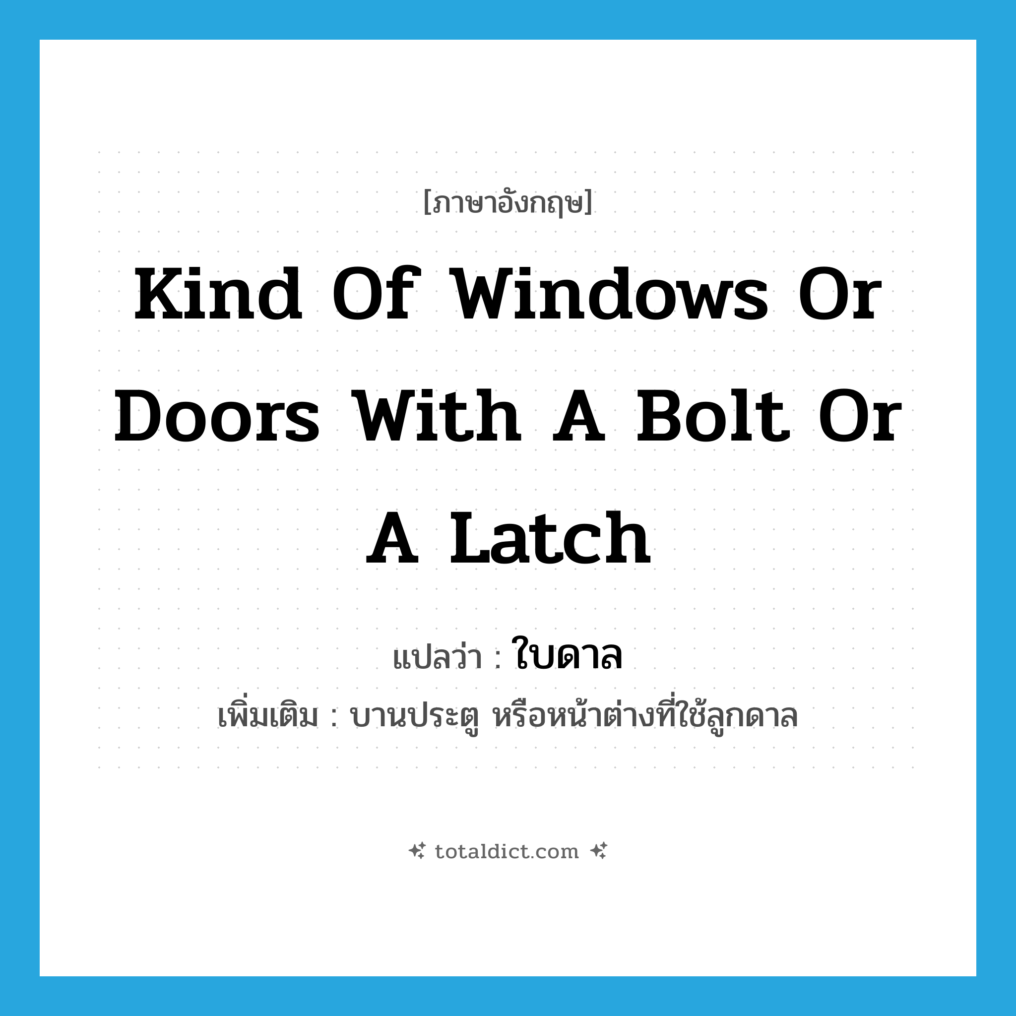 kind of windows or doors with a bolt or a latch แปลว่า?, คำศัพท์ภาษาอังกฤษ kind of windows or doors with a bolt or a latch แปลว่า ใบดาล ประเภท N เพิ่มเติม บานประตู หรือหน้าต่างที่ใช้ลูกดาล หมวด N