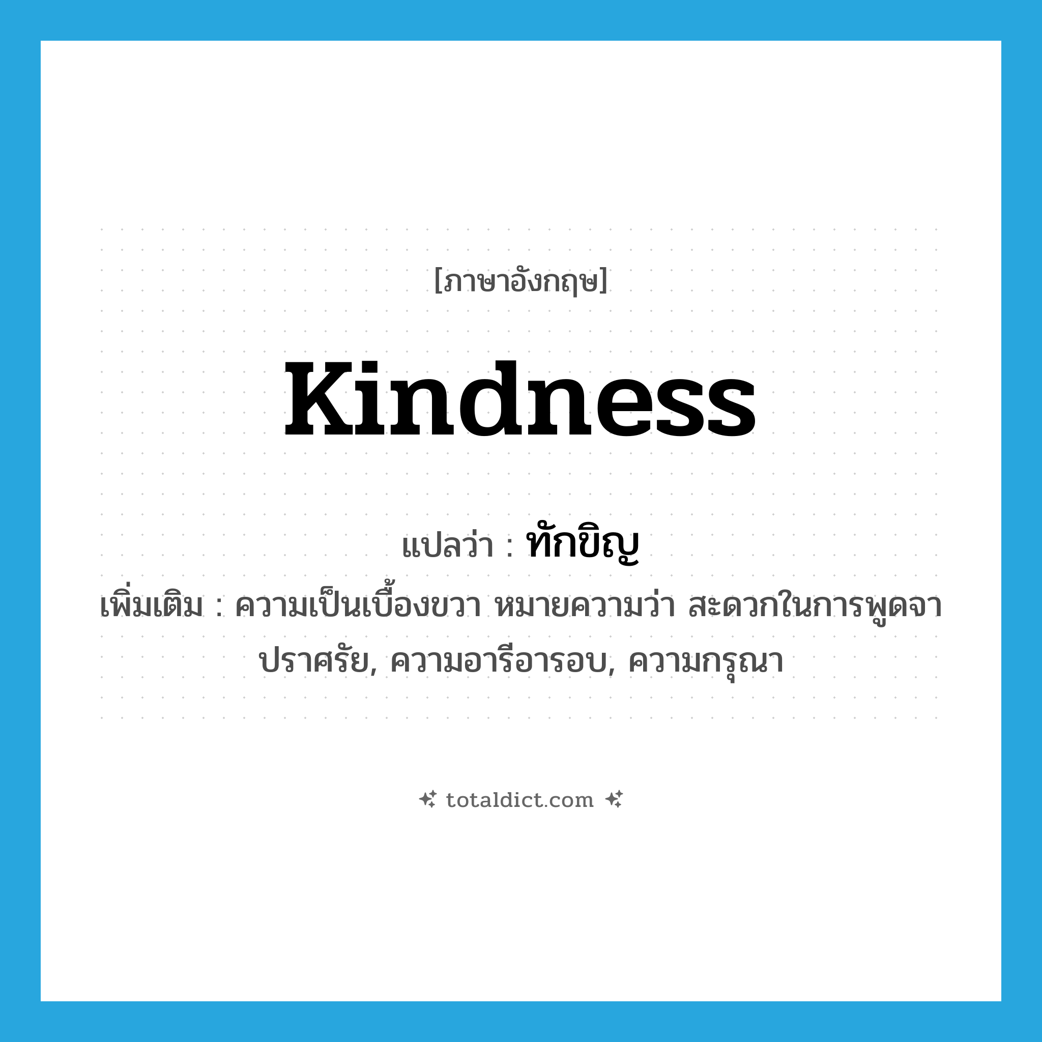 kindness แปลว่า?, คำศัพท์ภาษาอังกฤษ kindness แปลว่า ทักขิญ ประเภท N เพิ่มเติม ความเป็นเบื้องขวา หมายความว่า สะดวกในการพูดจาปราศรัย, ความอารีอารอบ, ความกรุณา หมวด N