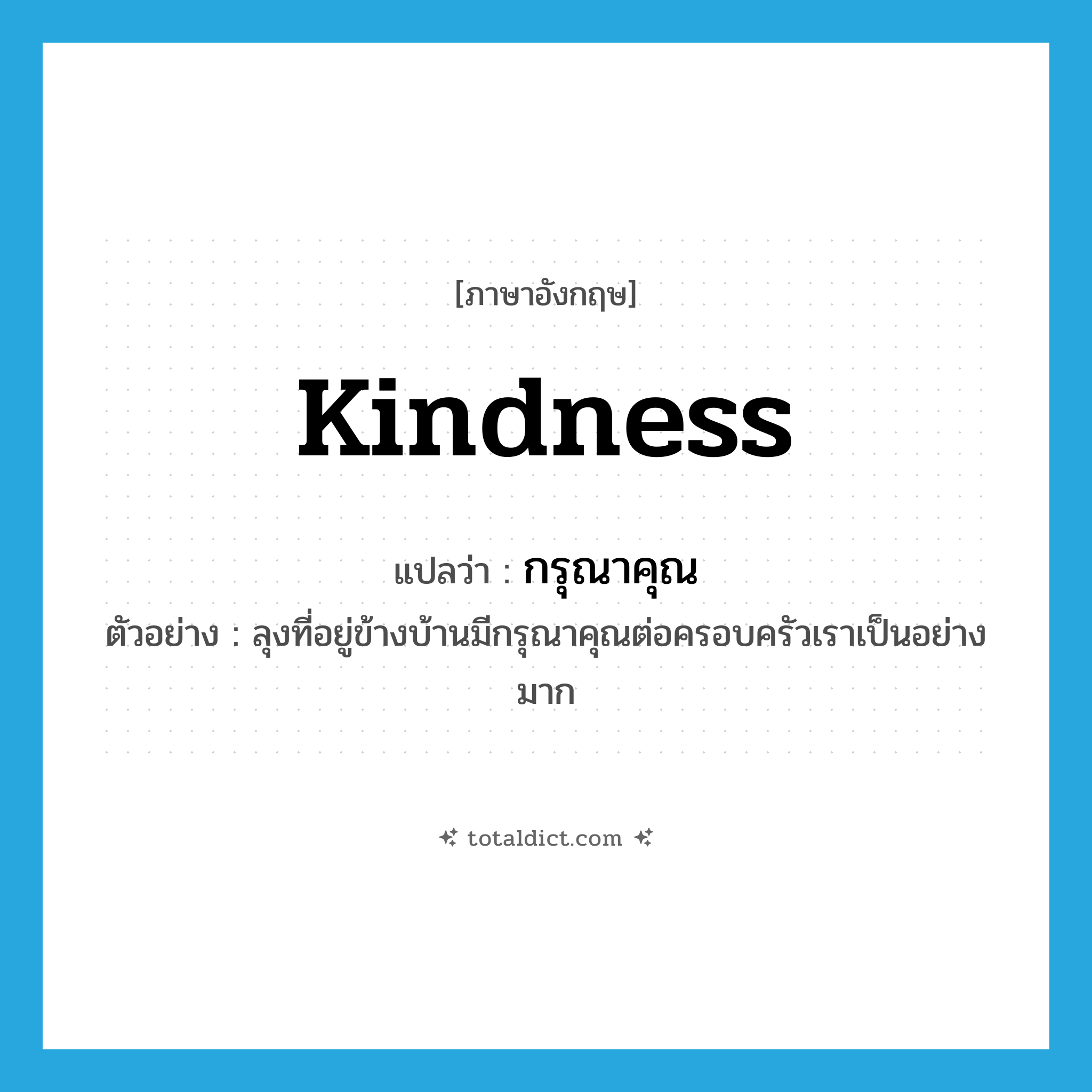 kindness แปลว่า?, คำศัพท์ภาษาอังกฤษ kindness แปลว่า กรุณาคุณ ประเภท N ตัวอย่าง ลุงที่อยู่ข้างบ้านมีกรุณาคุณต่อครอบครัวเราเป็นอย่างมาก หมวด N