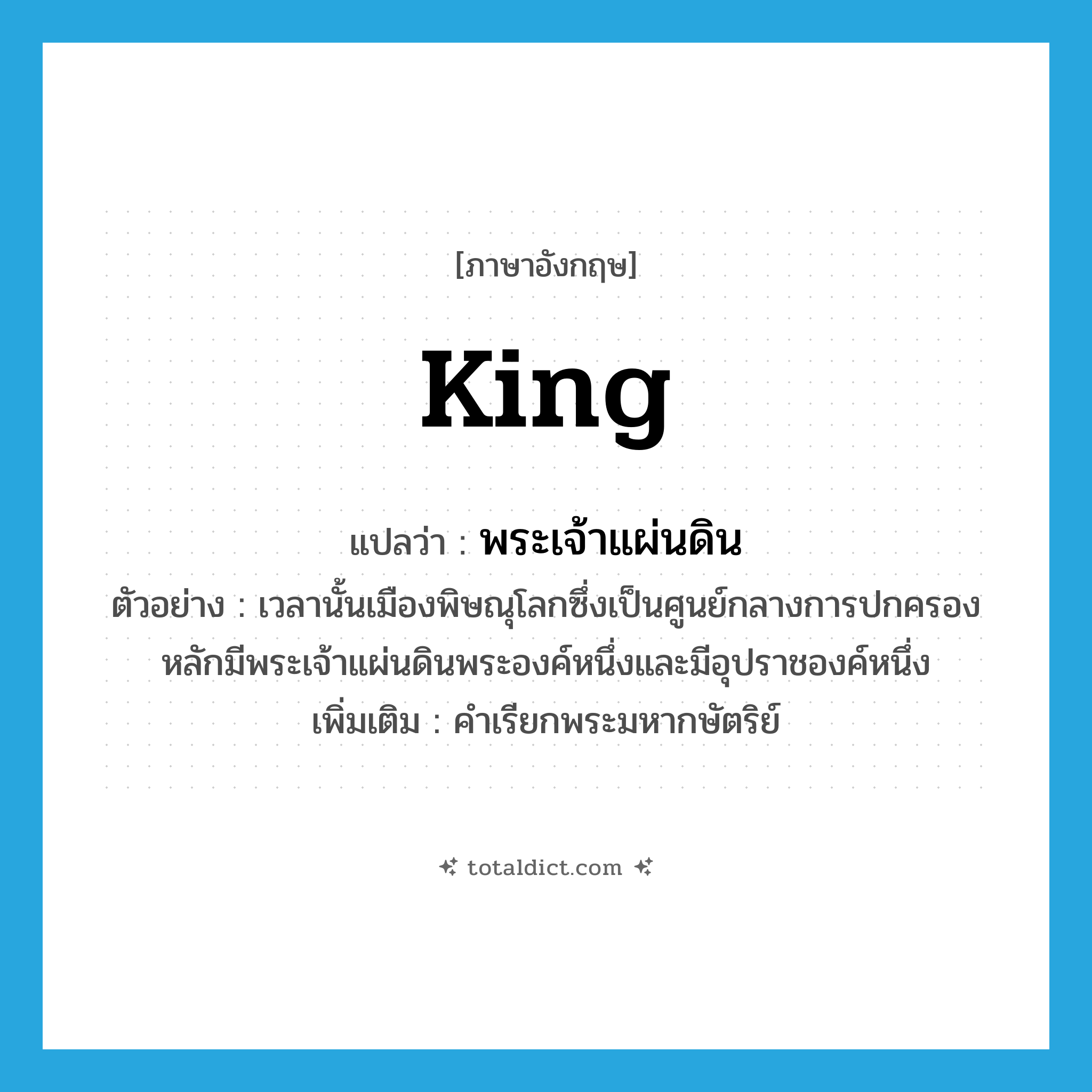 king แปลว่า?, คำศัพท์ภาษาอังกฤษ king แปลว่า พระเจ้าแผ่นดิน ประเภท N ตัวอย่าง เวลานั้นเมืองพิษณุโลกซึ่งเป็นศูนย์กลางการปกครองหลักมีพระเจ้าแผ่นดินพระองค์หนึ่งและมีอุปราชองค์หนึ่ง เพิ่มเติม คำเรียกพระมหากษัตริย์ หมวด N