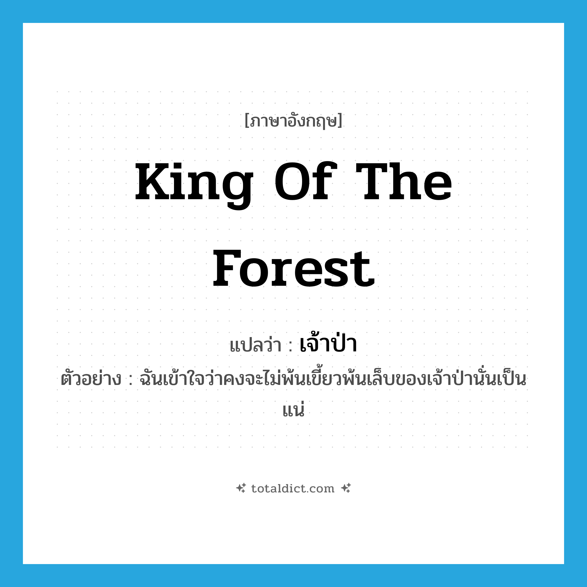 king of the forest แปลว่า?, คำศัพท์ภาษาอังกฤษ king of the forest แปลว่า เจ้าป่า ประเภท N ตัวอย่าง ฉันเข้าใจว่าคงจะไม่พ้นเขี้ยวพ้นเล็บของเจ้าป่านั่นเป็นแน่ หมวด N