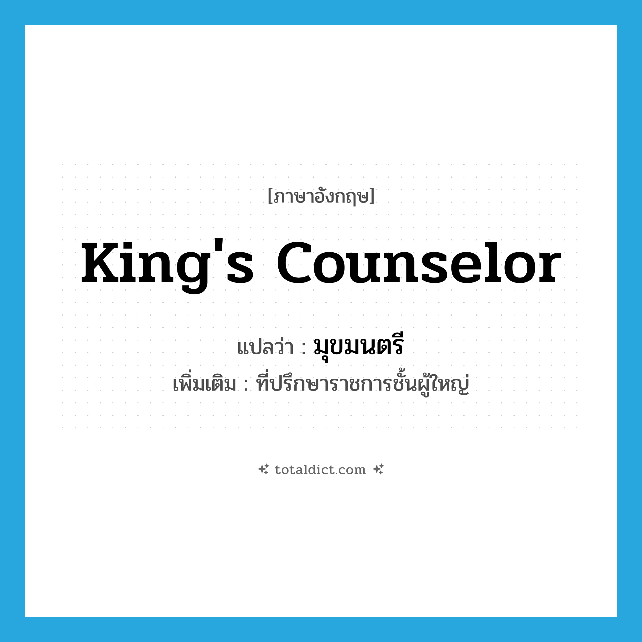 king&#39;s counselor แปลว่า?, คำศัพท์ภาษาอังกฤษ king&#39;s counselor แปลว่า มุขมนตรี ประเภท N เพิ่มเติม ที่ปรึกษาราชการชั้นผู้ใหญ่ หมวด N