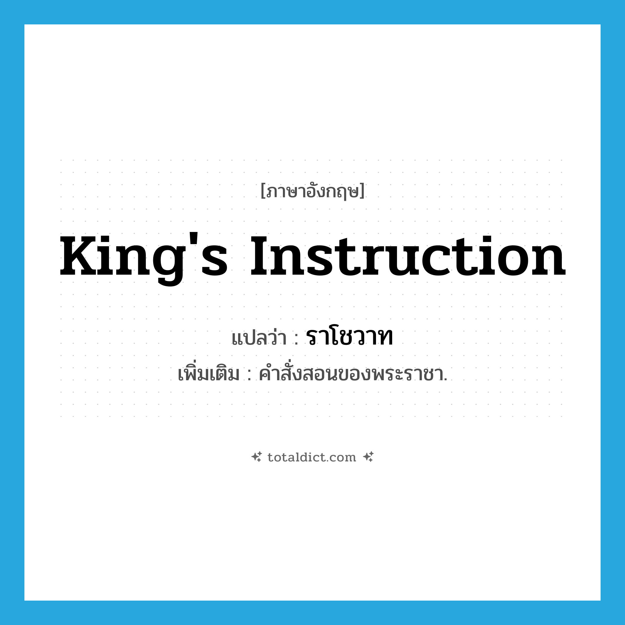 king&#39;s instruction แปลว่า?, คำศัพท์ภาษาอังกฤษ king&#39;s instruction แปลว่า ราโชวาท ประเภท N เพิ่มเติม คำสั่งสอนของพระราชา. หมวด N