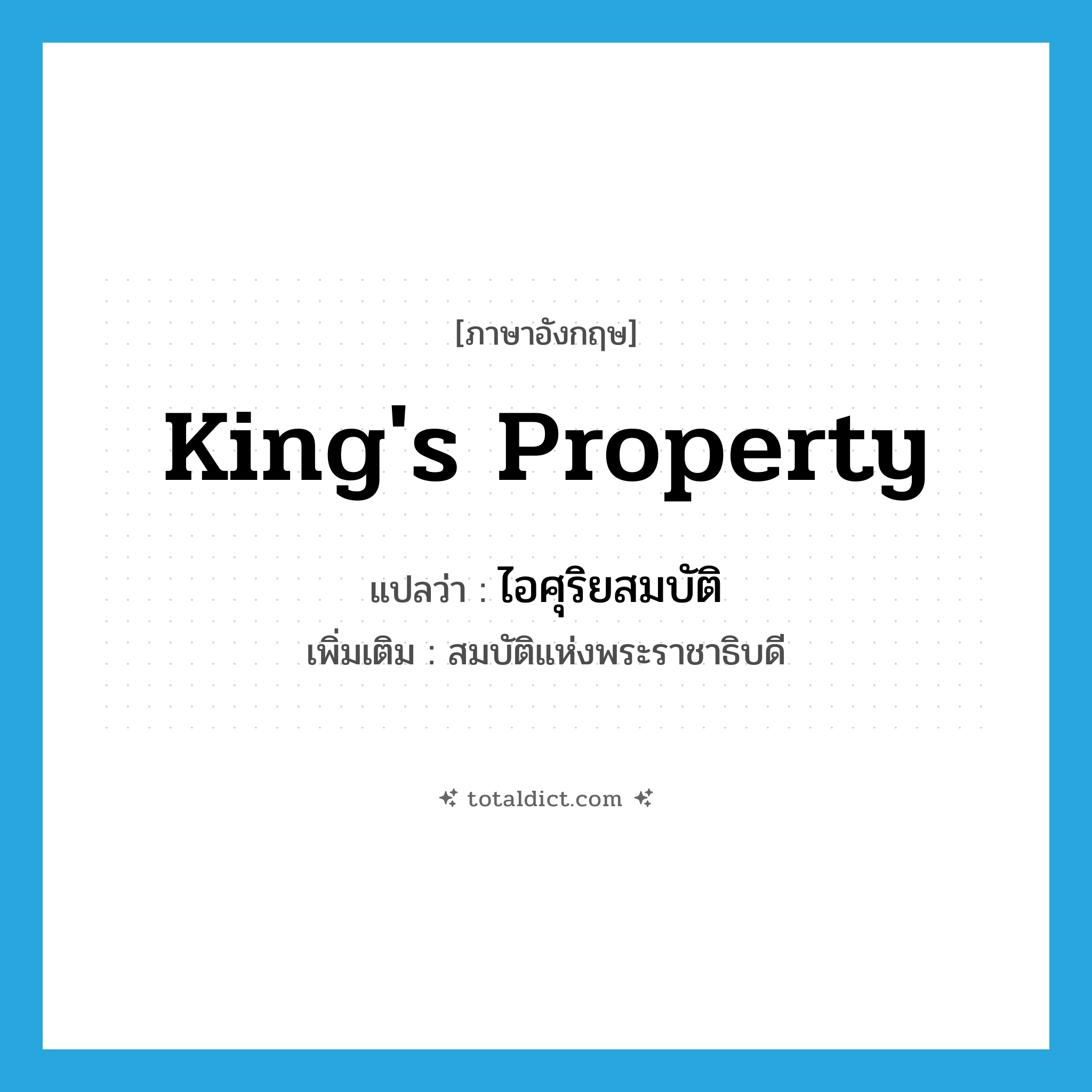 king&#39;s property แปลว่า?, คำศัพท์ภาษาอังกฤษ king&#39;s property แปลว่า ไอศุริยสมบัติ ประเภท N เพิ่มเติม สมบัติแห่งพระราชาธิบดี หมวด N