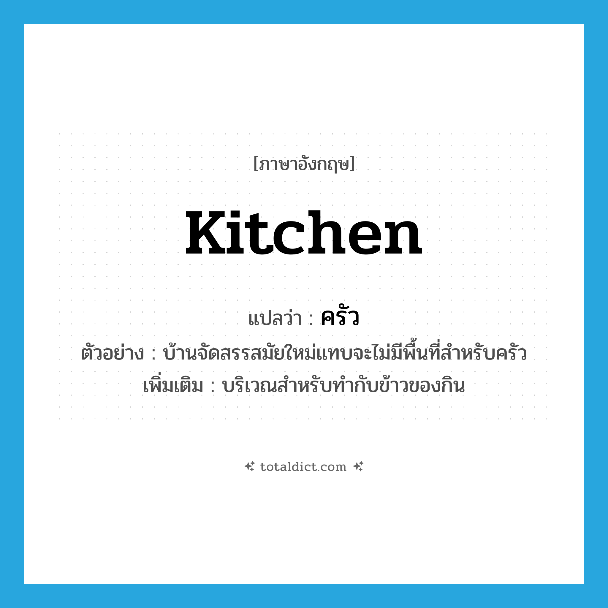 kitchen แปลว่า?, คำศัพท์ภาษาอังกฤษ kitchen แปลว่า ครัว ประเภท N ตัวอย่าง บ้านจัดสรรสมัยใหม่แทบจะไม่มีพื้นที่สำหรับครัว เพิ่มเติม บริเวณสำหรับทำกับข้าวของกิน หมวด N