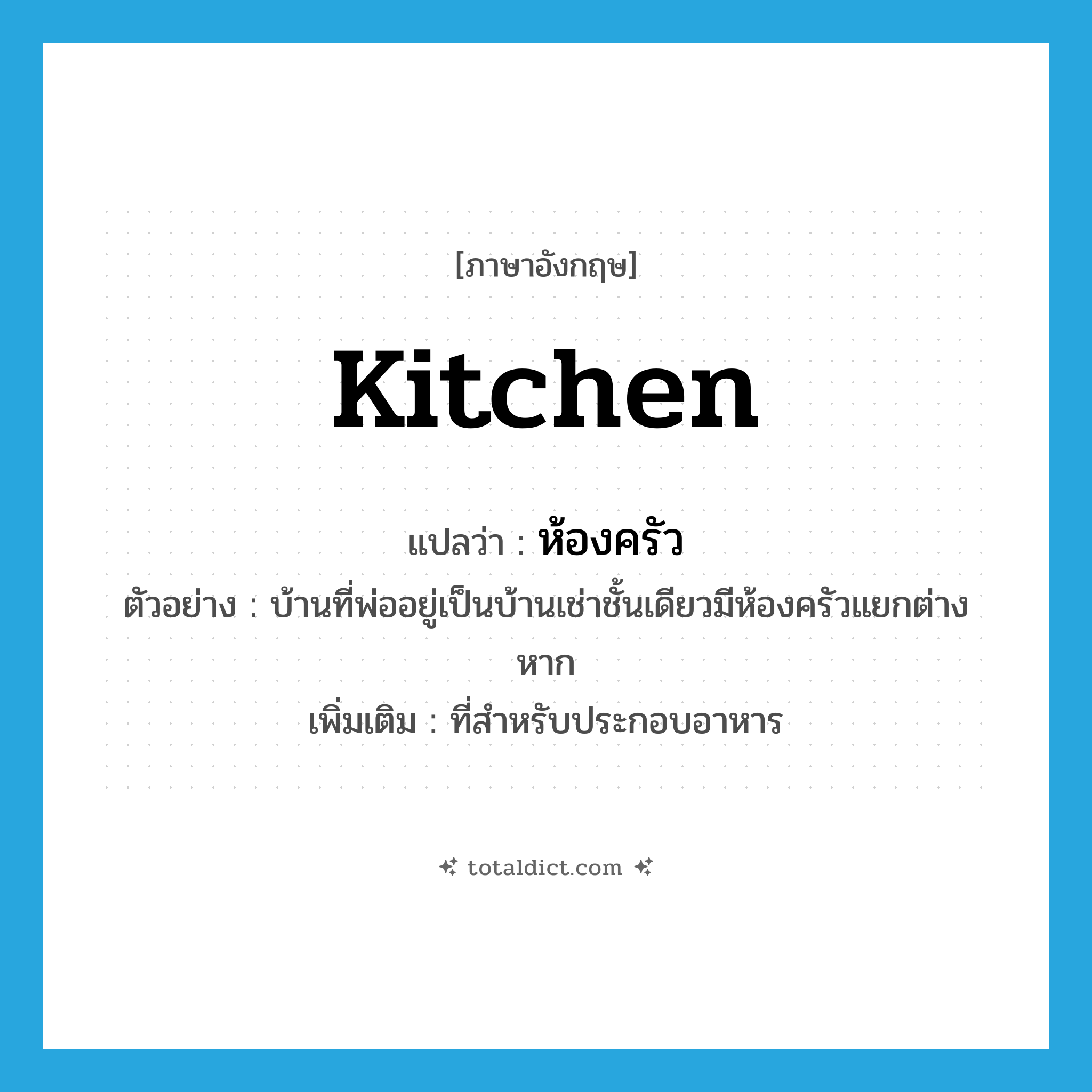 kitchen แปลว่า?, คำศัพท์ภาษาอังกฤษ kitchen แปลว่า ห้องครัว ประเภท N ตัวอย่าง บ้านที่พ่ออยู่เป็นบ้านเช่าชั้นเดียวมีห้องครัวแยกต่างหาก เพิ่มเติม ที่สำหรับประกอบอาหาร หมวด N