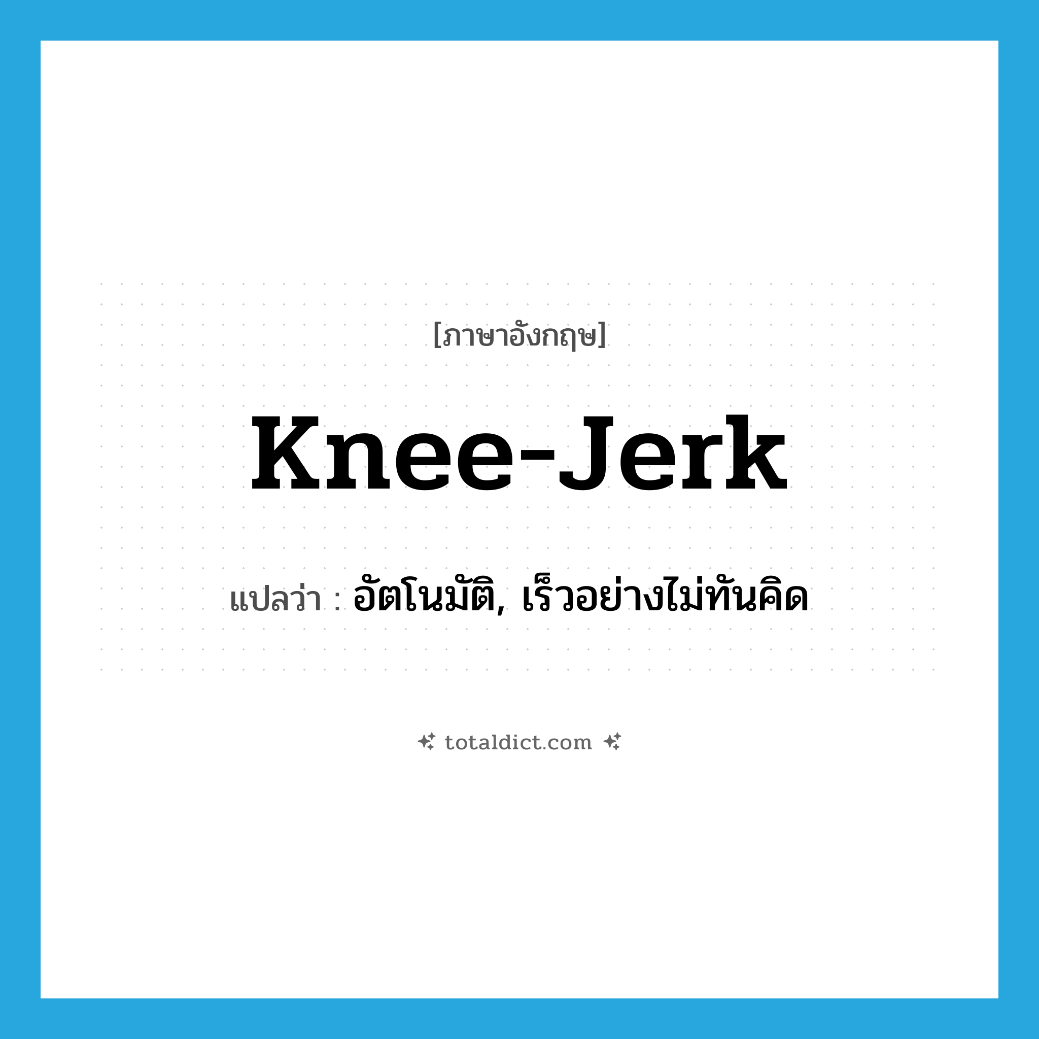 knee-jerk แปลว่า?, คำศัพท์ภาษาอังกฤษ knee-jerk แปลว่า อัตโนมัติ, เร็วอย่างไม่ทันคิด ประเภท SL หมวด SL