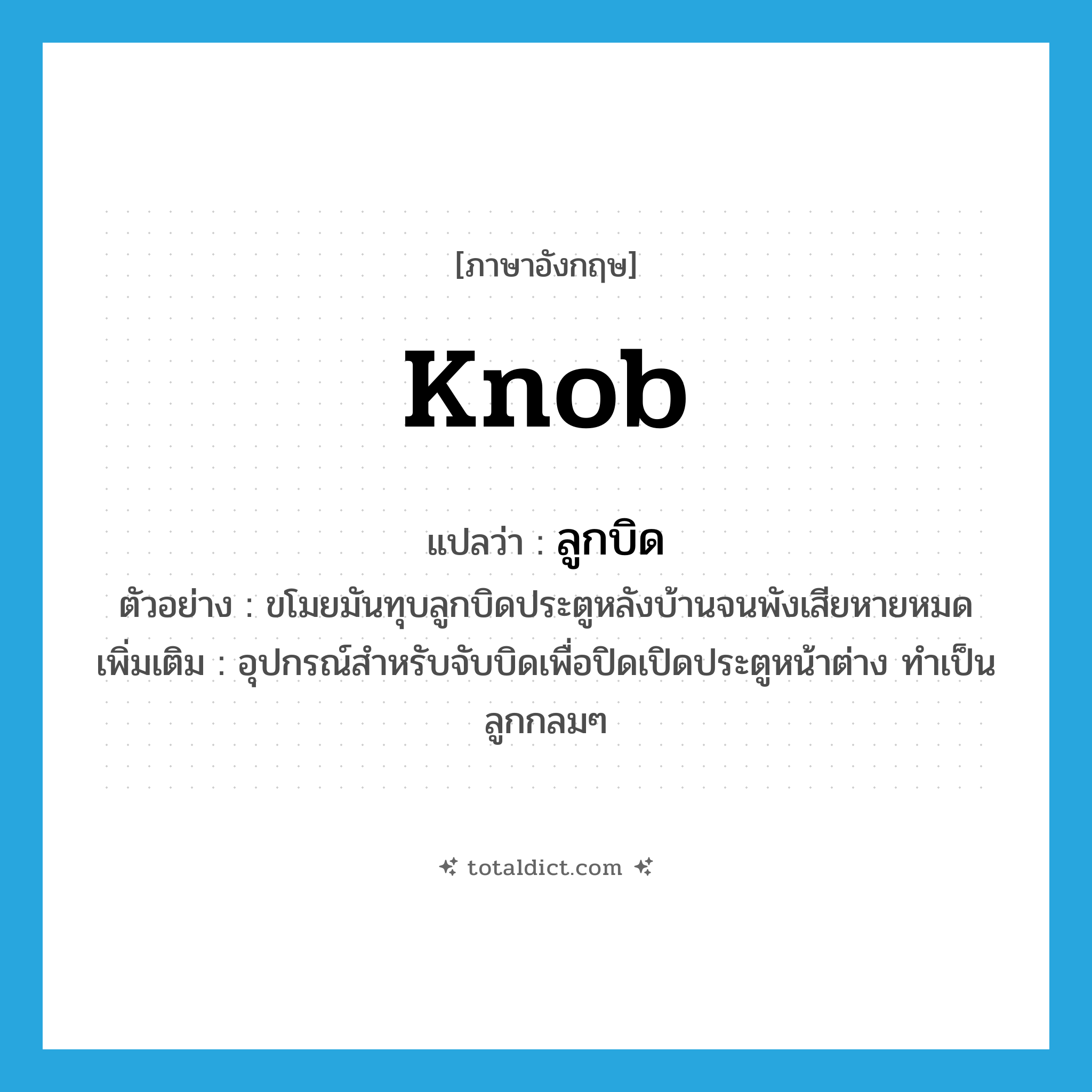 knob แปลว่า?, คำศัพท์ภาษาอังกฤษ knob แปลว่า ลูกบิด ประเภท N ตัวอย่าง ขโมยมันทุบลูกบิดประตูหลังบ้านจนพังเสียหายหมด เพิ่มเติม อุปกรณ์สำหรับจับบิดเพื่อปิดเปิดประตูหน้าต่าง ทำเป็นลูกกลมๆ หมวด N