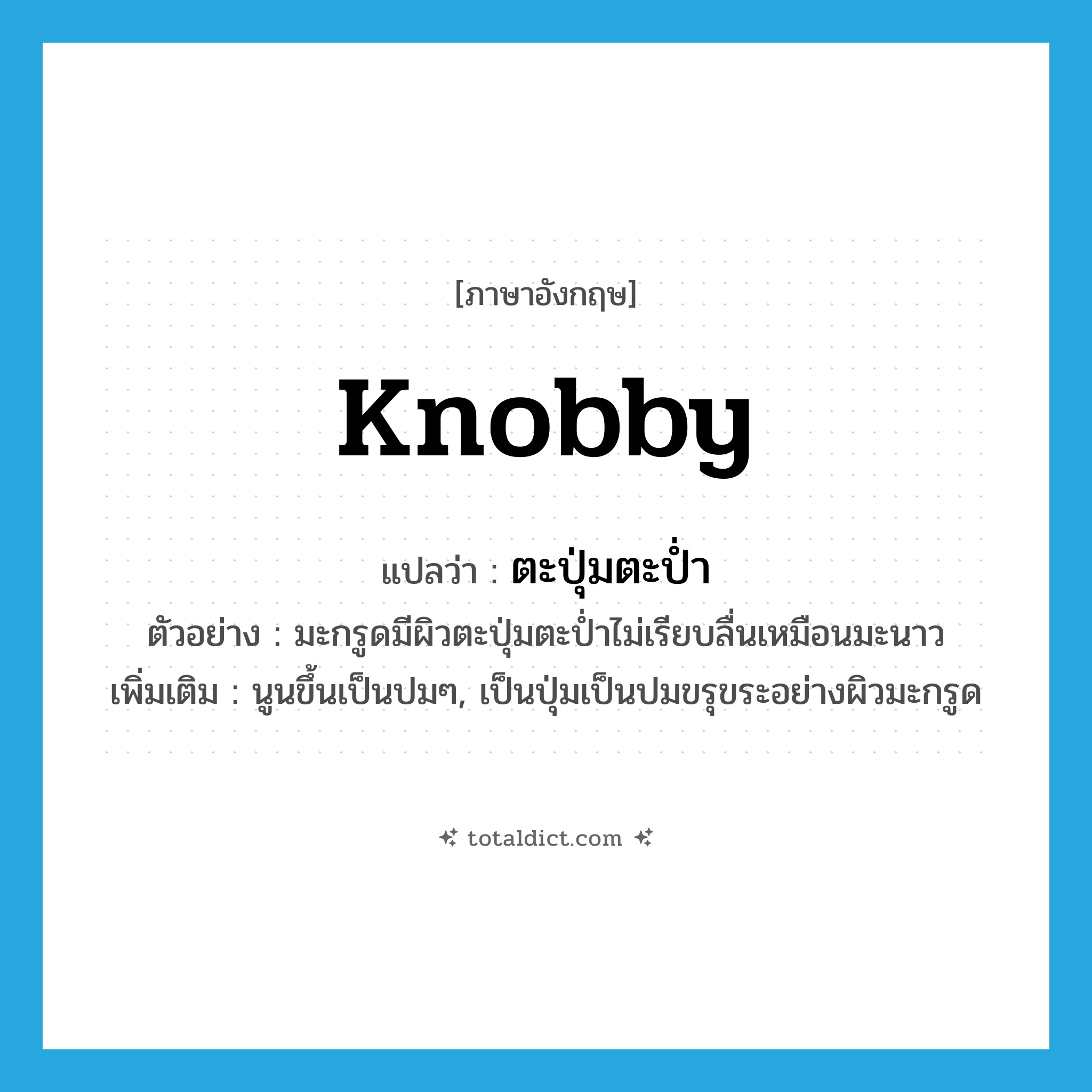 knobby แปลว่า?, คำศัพท์ภาษาอังกฤษ knobby แปลว่า ตะปุ่มตะป่ำ ประเภท ADJ ตัวอย่าง มะกรูดมีผิวตะปุ่มตะป่ำไม่เรียบลื่นเหมือนมะนาว เพิ่มเติม นูนขึ้นเป็นปมๆ, เป็นปุ่มเป็นปมขรุขระอย่างผิวมะกรูด หมวด ADJ