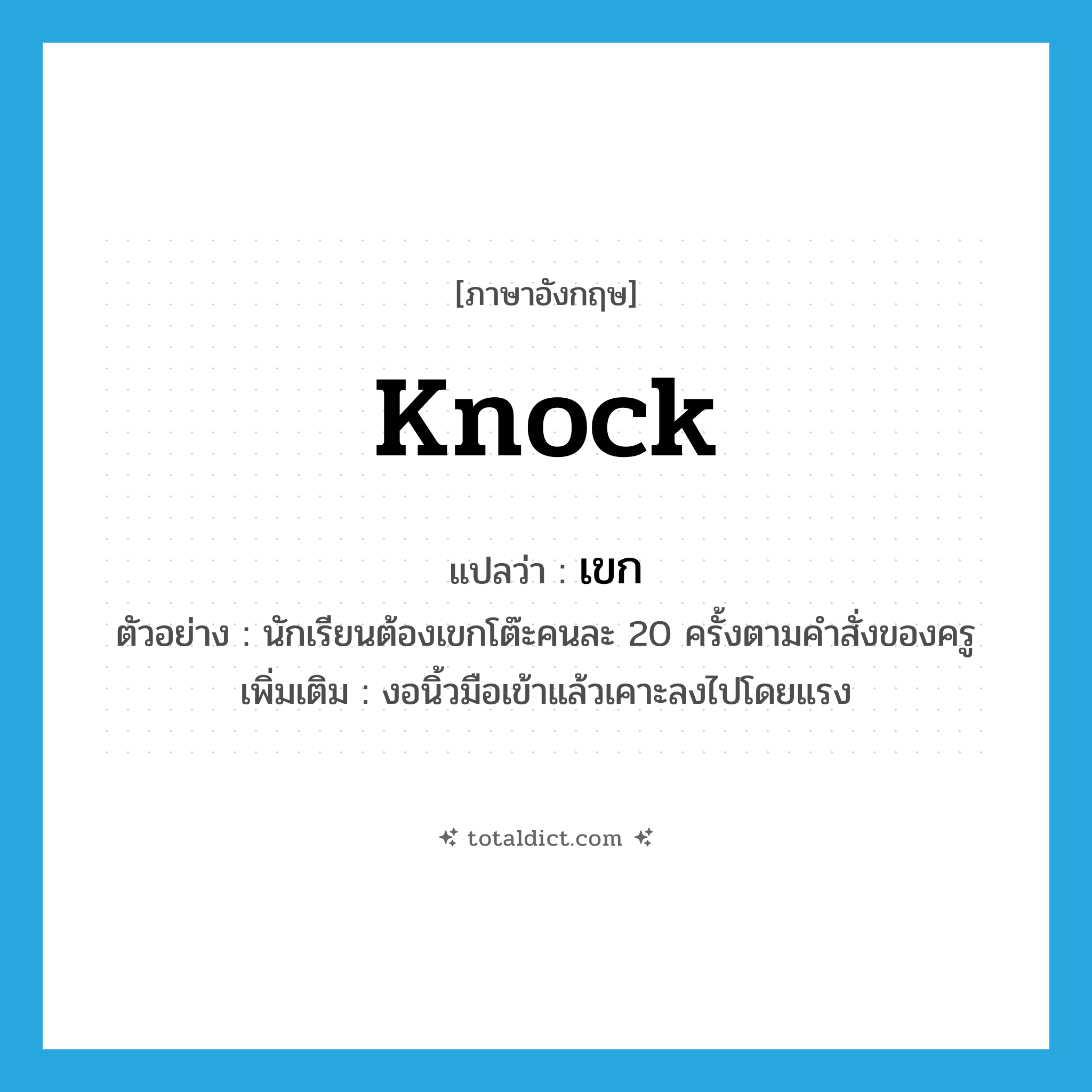 knock แปลว่า?, คำศัพท์ภาษาอังกฤษ knock แปลว่า เขก ประเภท V ตัวอย่าง นักเรียนต้องเขกโต๊ะคนละ 20 ครั้งตามคำสั่งของครู เพิ่มเติม งอนิ้วมือเข้าแล้วเคาะลงไปโดยแรง หมวด V