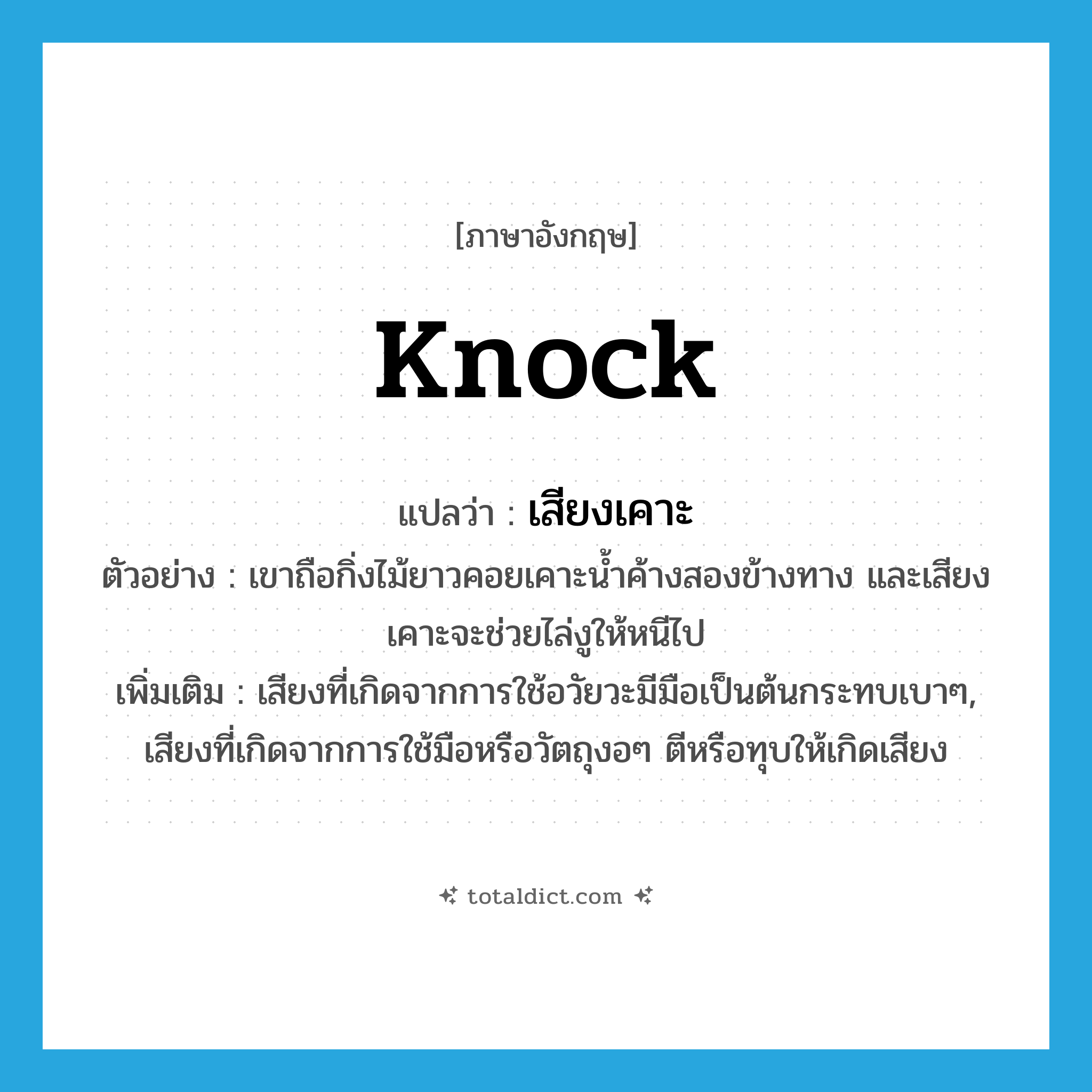 knock แปลว่า?, คำศัพท์ภาษาอังกฤษ knock แปลว่า เสียงเคาะ ประเภท N ตัวอย่าง เขาถือกิ่งไม้ยาวคอยเคาะน้ำค้างสองข้างทาง และเสียงเคาะจะช่วยไล่งูให้หนีไป เพิ่มเติม เสียงที่เกิดจากการใช้อวัยวะมีมือเป็นต้นกระทบเบาๆ, เสียงที่เกิดจากการใช้มือหรือวัตถุงอๆ ตีหรือทุบให้เกิดเสียง หมวด N