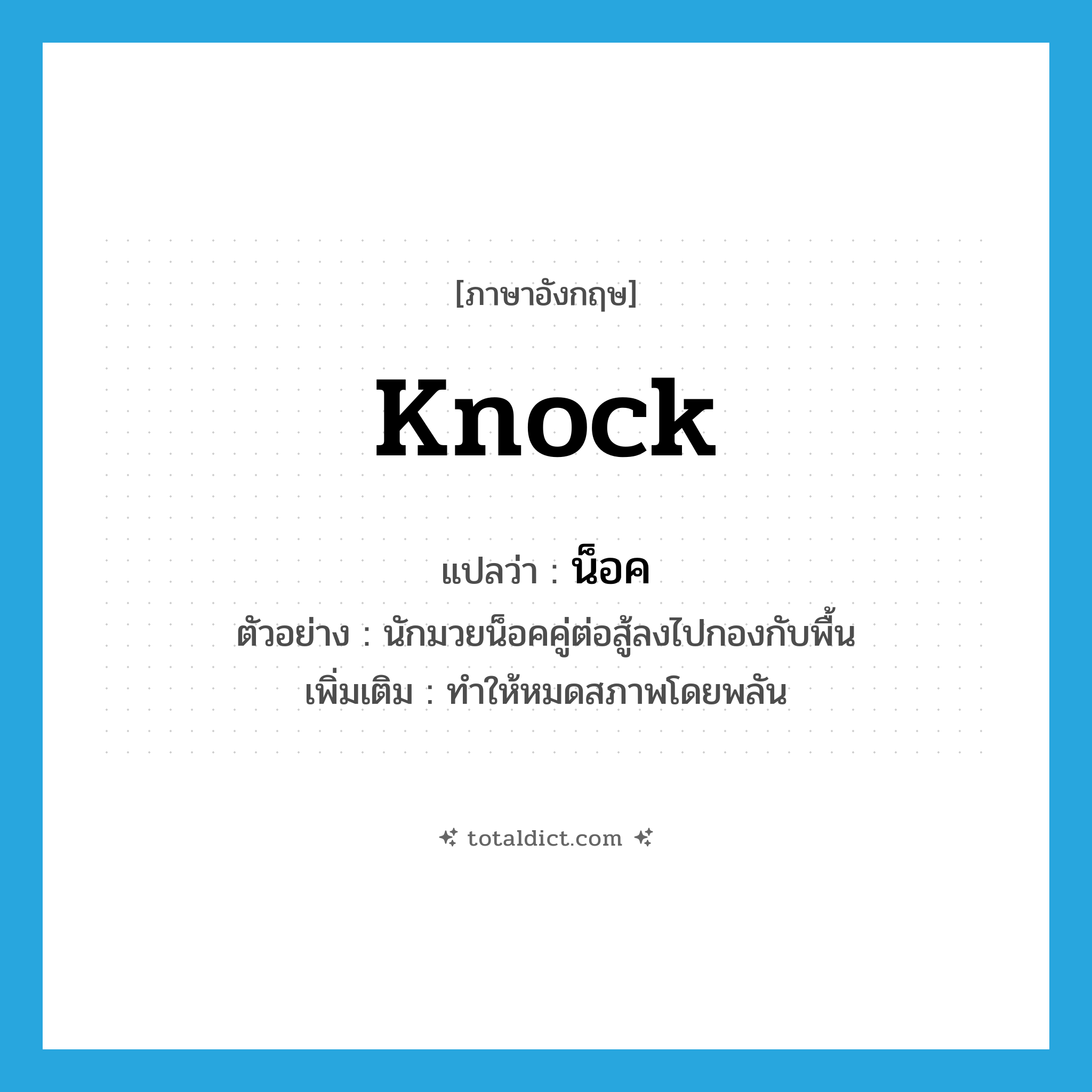 knock แปลว่า?, คำศัพท์ภาษาอังกฤษ knock แปลว่า น็อค ประเภท V ตัวอย่าง นักมวยน็อคคู่ต่อสู้ลงไปกองกับพื้น เพิ่มเติม ทำให้หมดสภาพโดยพลัน หมวด V